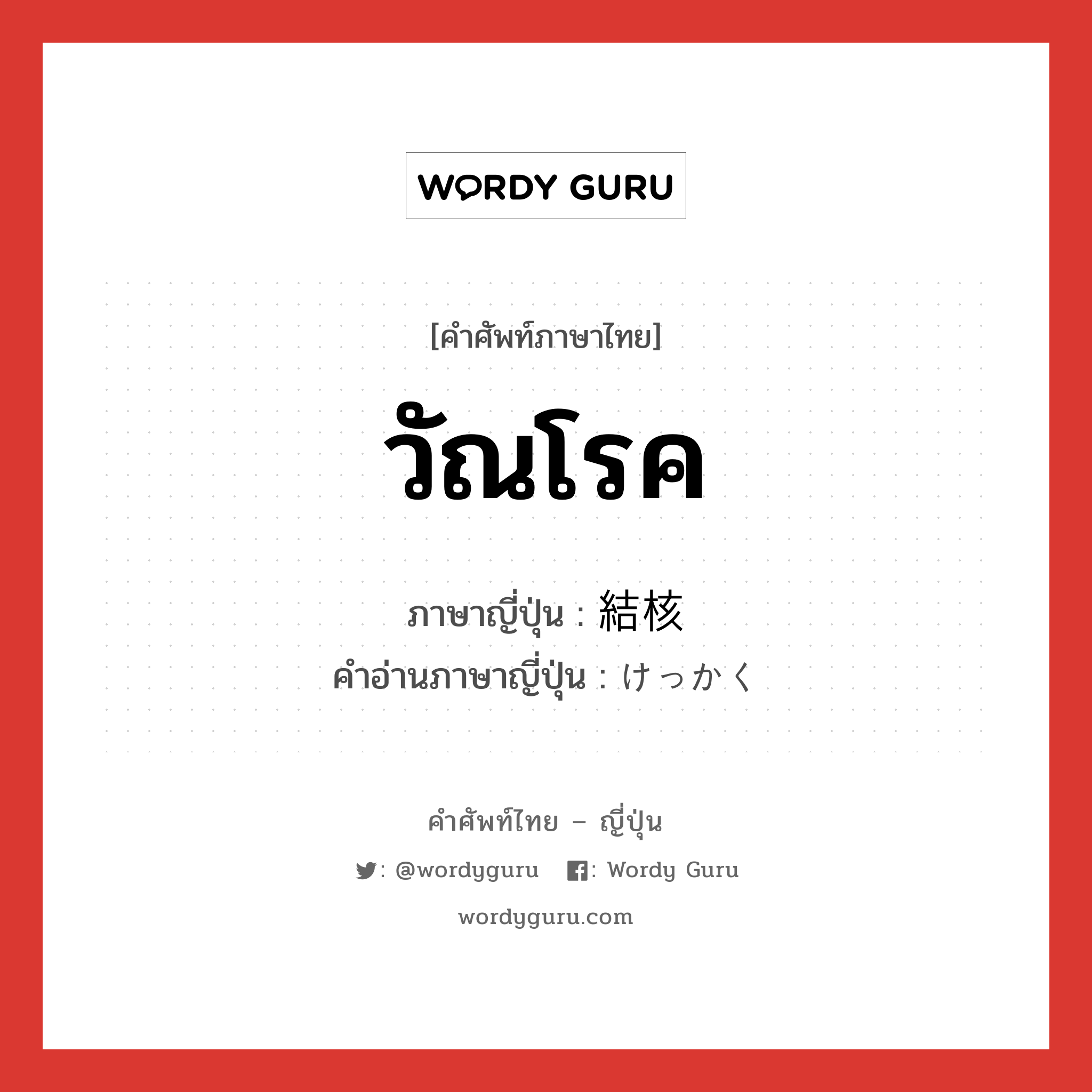 วัณโรค ภาษาญี่ปุ่นคืออะไร, คำศัพท์ภาษาไทย - ญี่ปุ่น วัณโรค ภาษาญี่ปุ่น 結核 คำอ่านภาษาญี่ปุ่น けっかく หมวด n หมวด n