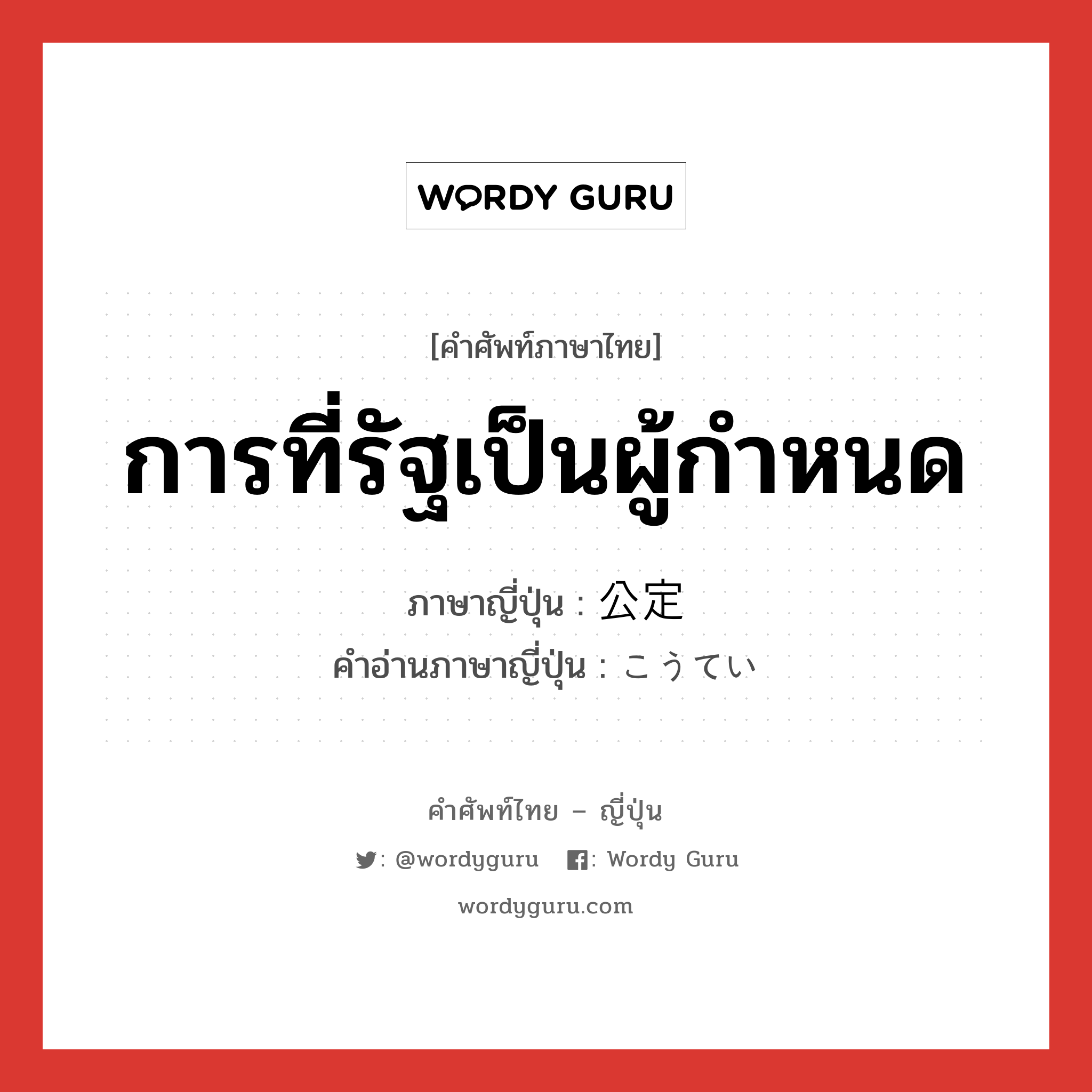 การที่รัฐเป็นผู้กำหนด ภาษาญี่ปุ่นคืออะไร, คำศัพท์ภาษาไทย - ญี่ปุ่น การที่รัฐเป็นผู้กำหนด ภาษาญี่ปุ่น 公定 คำอ่านภาษาญี่ปุ่น こうてい หมวด n หมวด n