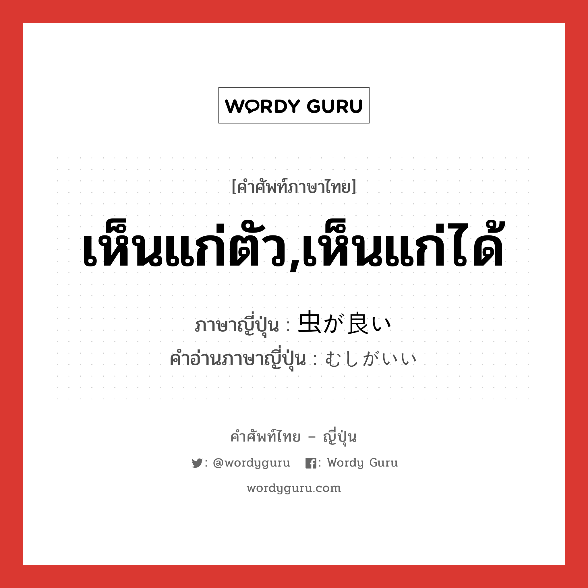 เห็นแก่ตัว,เห็นแก่ได้ ภาษาญี่ปุ่นคืออะไร, คำศัพท์ภาษาไทย - ญี่ปุ่น เห็นแก่ตัว,เห็นแก่ได้ ภาษาญี่ปุ่น 虫が良い คำอ่านภาษาญี่ปุ่น むしがいい หมวด exp หมวด exp