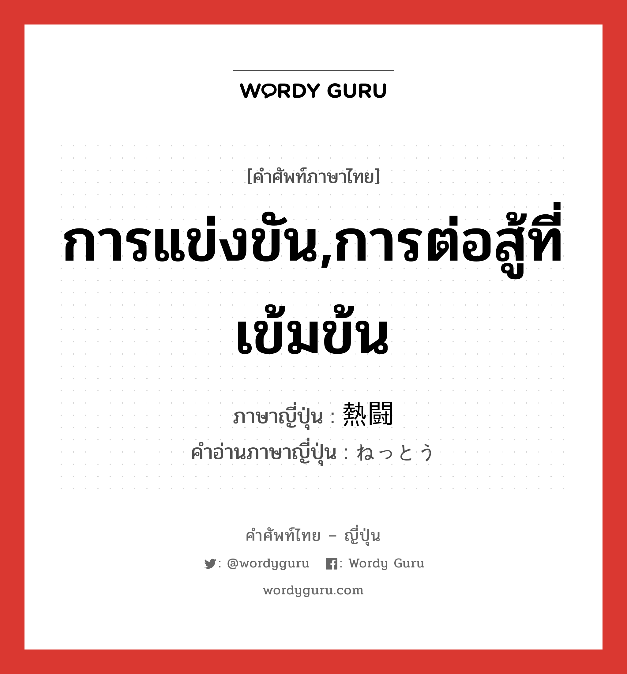 การแข่งขัน,การต่อสู้ที่เข้มข้น ภาษาญี่ปุ่นคืออะไร, คำศัพท์ภาษาไทย - ญี่ปุ่น การแข่งขัน,การต่อสู้ที่เข้มข้น ภาษาญี่ปุ่น 熱闘 คำอ่านภาษาญี่ปุ่น ねっとう หมวด n หมวด n