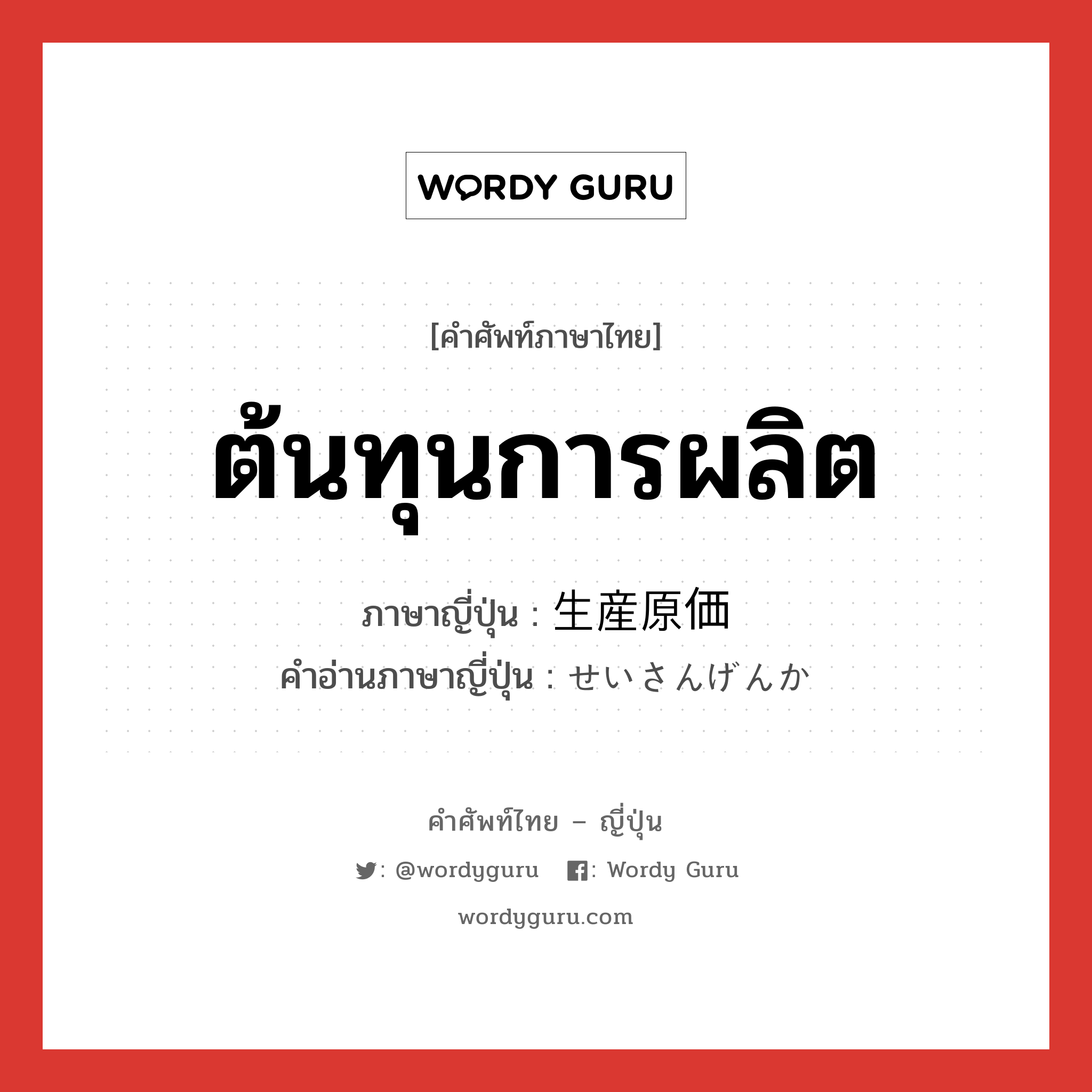 ต้นทุนการผลิต ภาษาญี่ปุ่นคืออะไร, คำศัพท์ภาษาไทย - ญี่ปุ่น ต้นทุนการผลิต ภาษาญี่ปุ่น 生産原価 คำอ่านภาษาญี่ปุ่น せいさんげんか หมวด n หมวด n