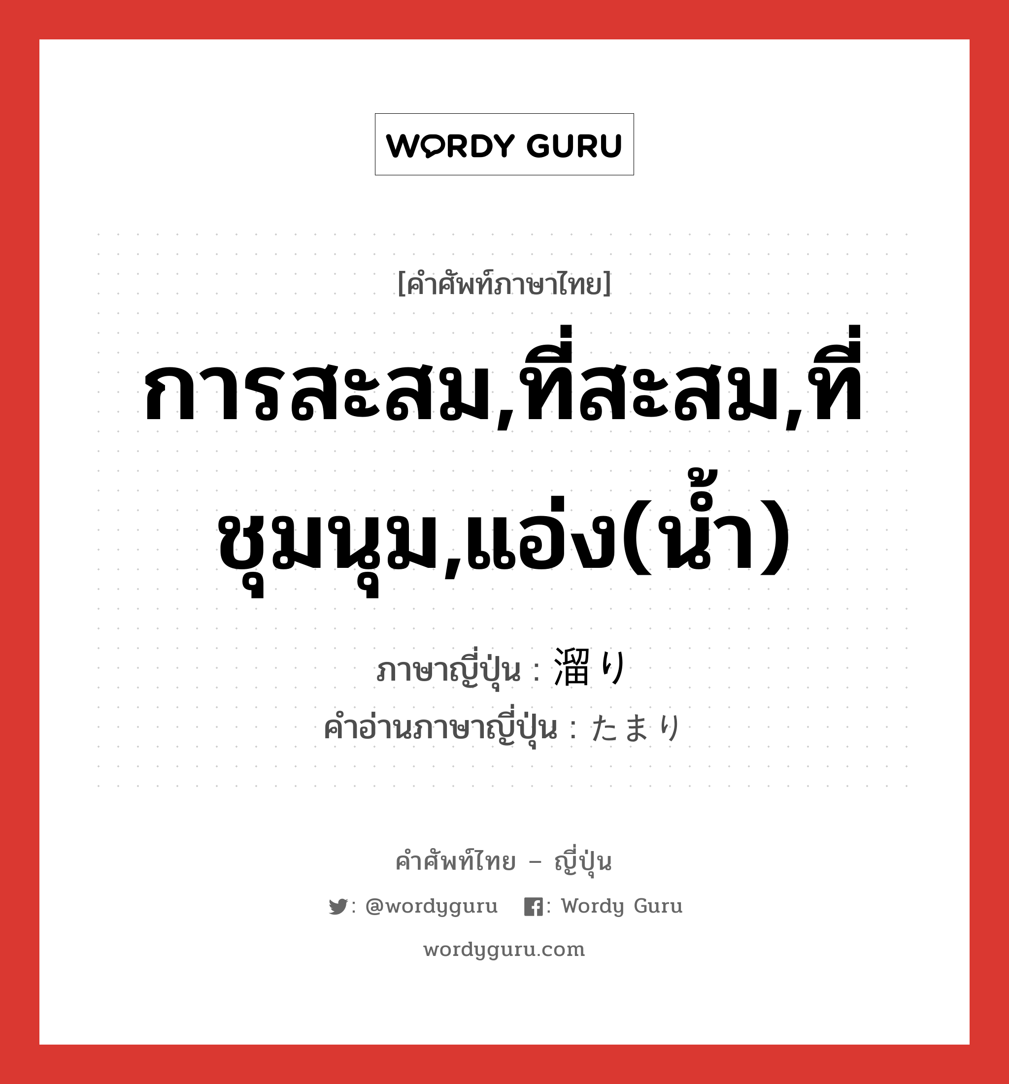 การสะสม,ที่สะสม,ที่ชุมนุม,แอ่ง(น้ำ) ภาษาญี่ปุ่นคืออะไร, คำศัพท์ภาษาไทย - ญี่ปุ่น การสะสม,ที่สะสม,ที่ชุมนุม,แอ่ง(น้ำ) ภาษาญี่ปุ่น 溜り คำอ่านภาษาญี่ปุ่น たまり หมวด n หมวด n