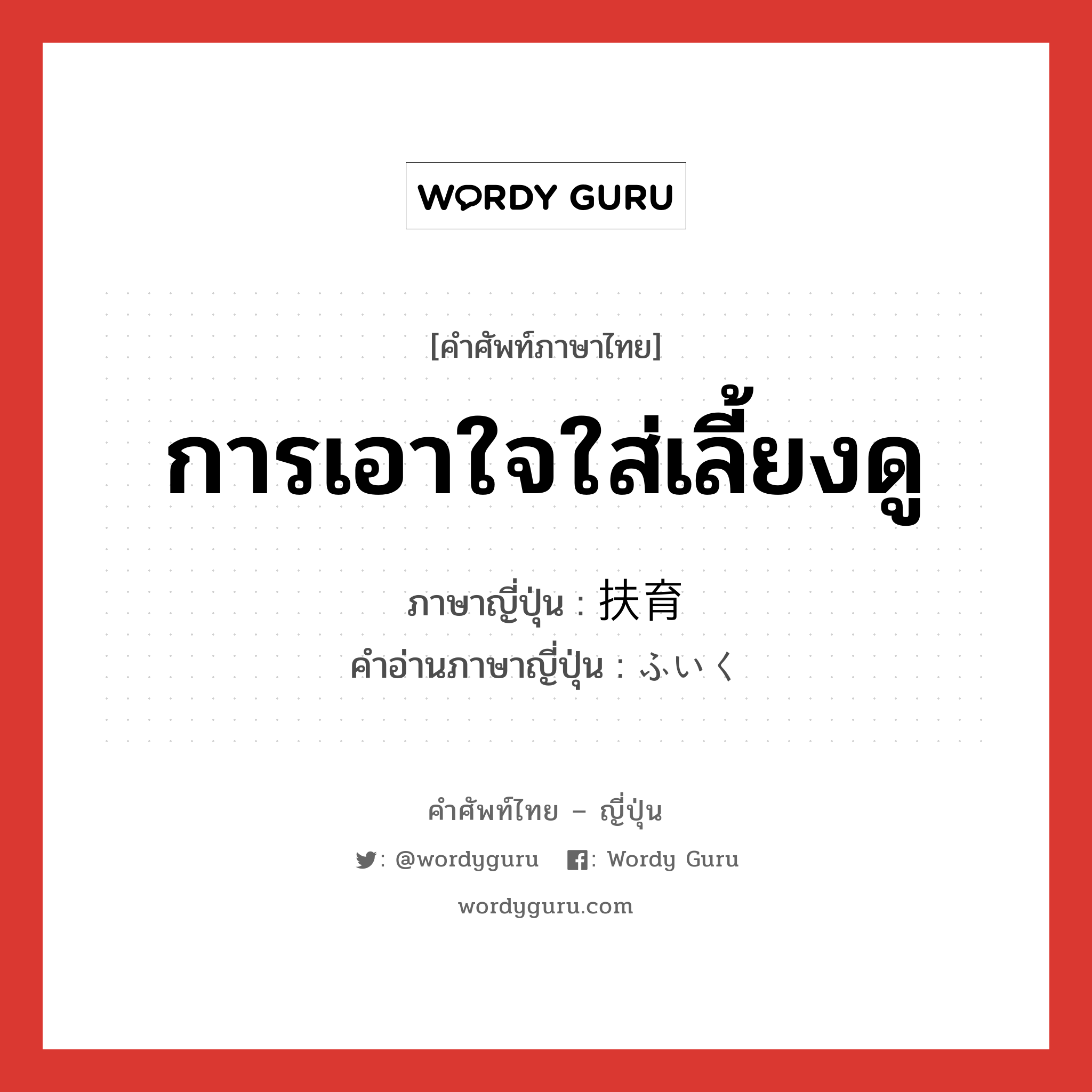 การเอาใจใส่เลี้ยงดู ภาษาญี่ปุ่นคืออะไร, คำศัพท์ภาษาไทย - ญี่ปุ่น การเอาใจใส่เลี้ยงดู ภาษาญี่ปุ่น 扶育 คำอ่านภาษาญี่ปุ่น ふいく หมวด n หมวด n