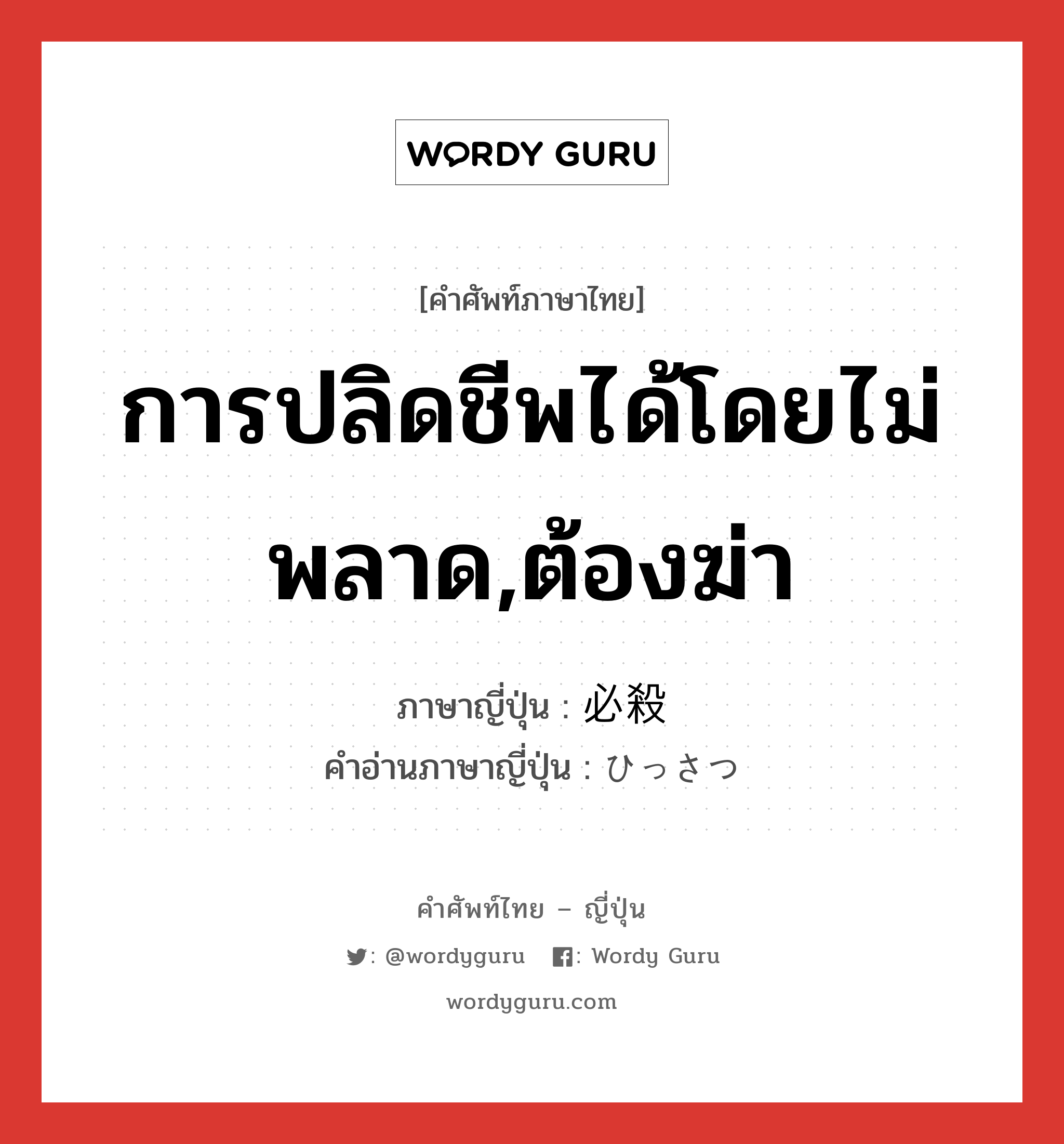 การปลิดชีพได้โดยไม่พลาด,ต้องฆ่า ภาษาญี่ปุ่นคืออะไร, คำศัพท์ภาษาไทย - ญี่ปุ่น การปลิดชีพได้โดยไม่พลาด,ต้องฆ่า ภาษาญี่ปุ่น 必殺 คำอ่านภาษาญี่ปุ่น ひっさつ หมวด n หมวด n