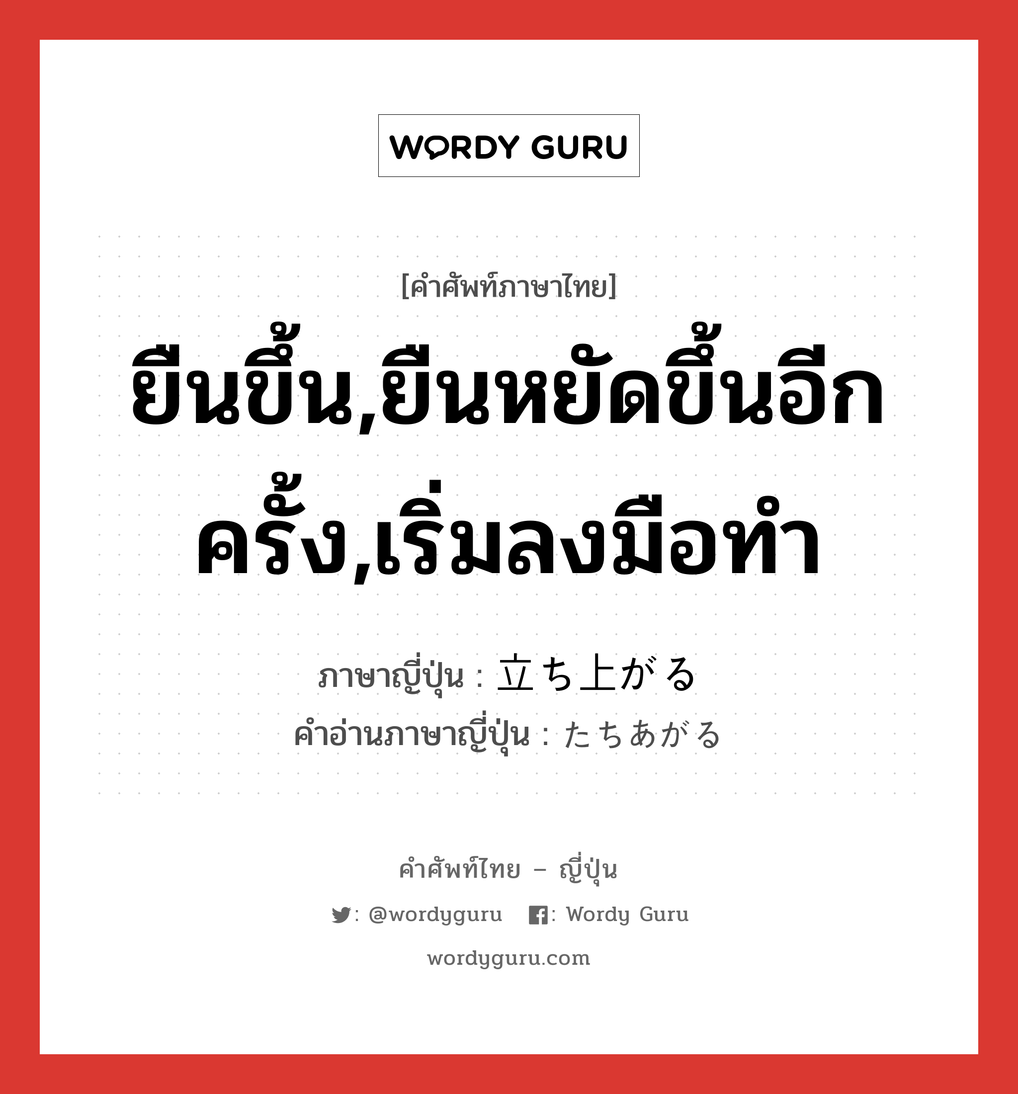 ยืนขึ้น,ยืนหยัดขึ้นอีกครั้ง,เริ่มลงมือทำ ภาษาญี่ปุ่นคืออะไร, คำศัพท์ภาษาไทย - ญี่ปุ่น ยืนขึ้น,ยืนหยัดขึ้นอีกครั้ง,เริ่มลงมือทำ ภาษาญี่ปุ่น 立ち上がる คำอ่านภาษาญี่ปุ่น たちあがる หมวด v5r หมวด v5r