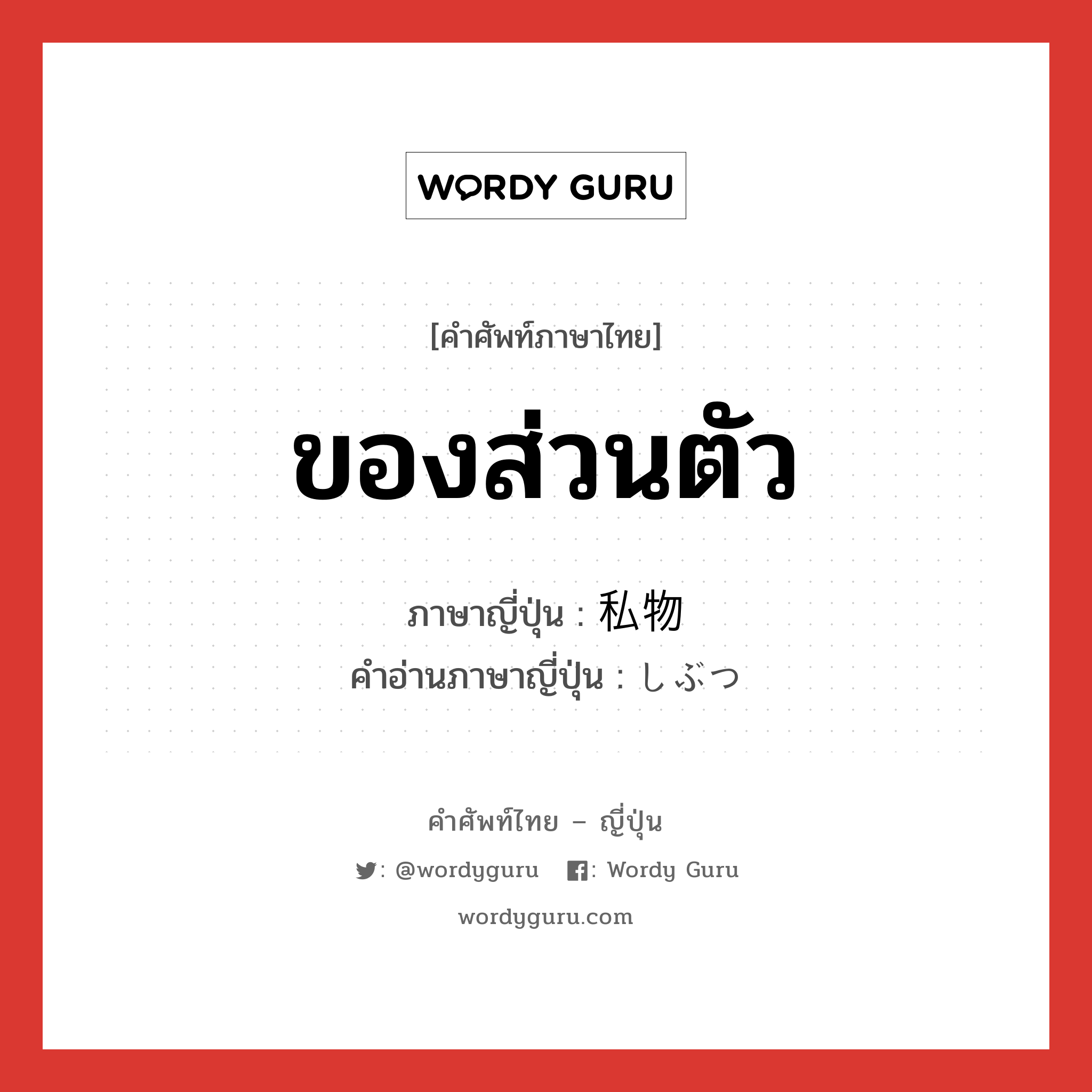 ของส่วนตัว ภาษาญี่ปุ่นคืออะไร, คำศัพท์ภาษาไทย - ญี่ปุ่น ของส่วนตัว ภาษาญี่ปุ่น 私物 คำอ่านภาษาญี่ปุ่น しぶつ หมวด n หมวด n