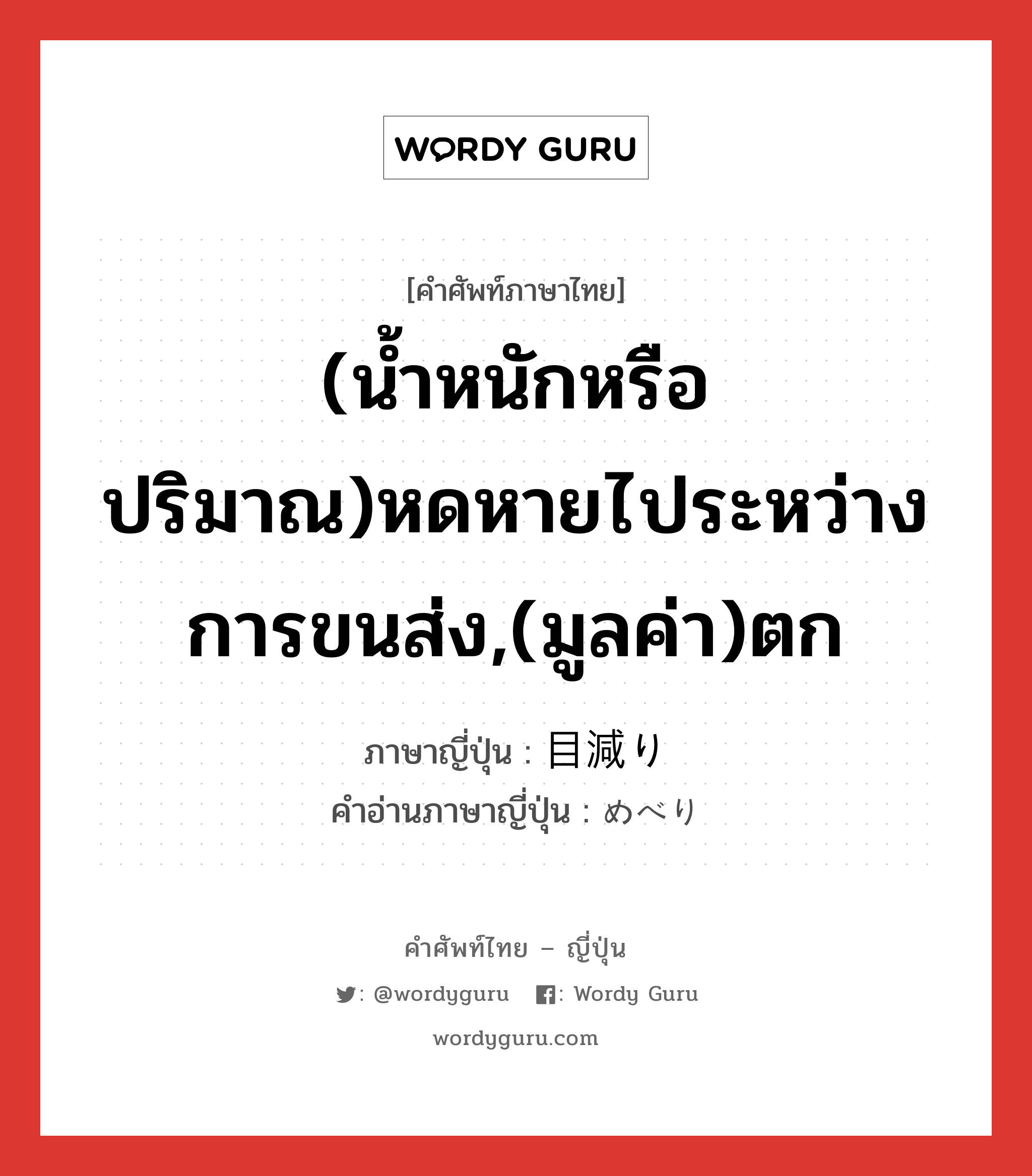 (น้ำหนักหรือปริมาณ)หดหายไประหว่างการขนส่ง,(มูลค่า)ตก ภาษาญี่ปุ่นคืออะไร, คำศัพท์ภาษาไทย - ญี่ปุ่น (น้ำหนักหรือปริมาณ)หดหายไประหว่างการขนส่ง,(มูลค่า)ตก ภาษาญี่ปุ่น 目減り คำอ่านภาษาญี่ปุ่น めべり หมวด n หมวด n