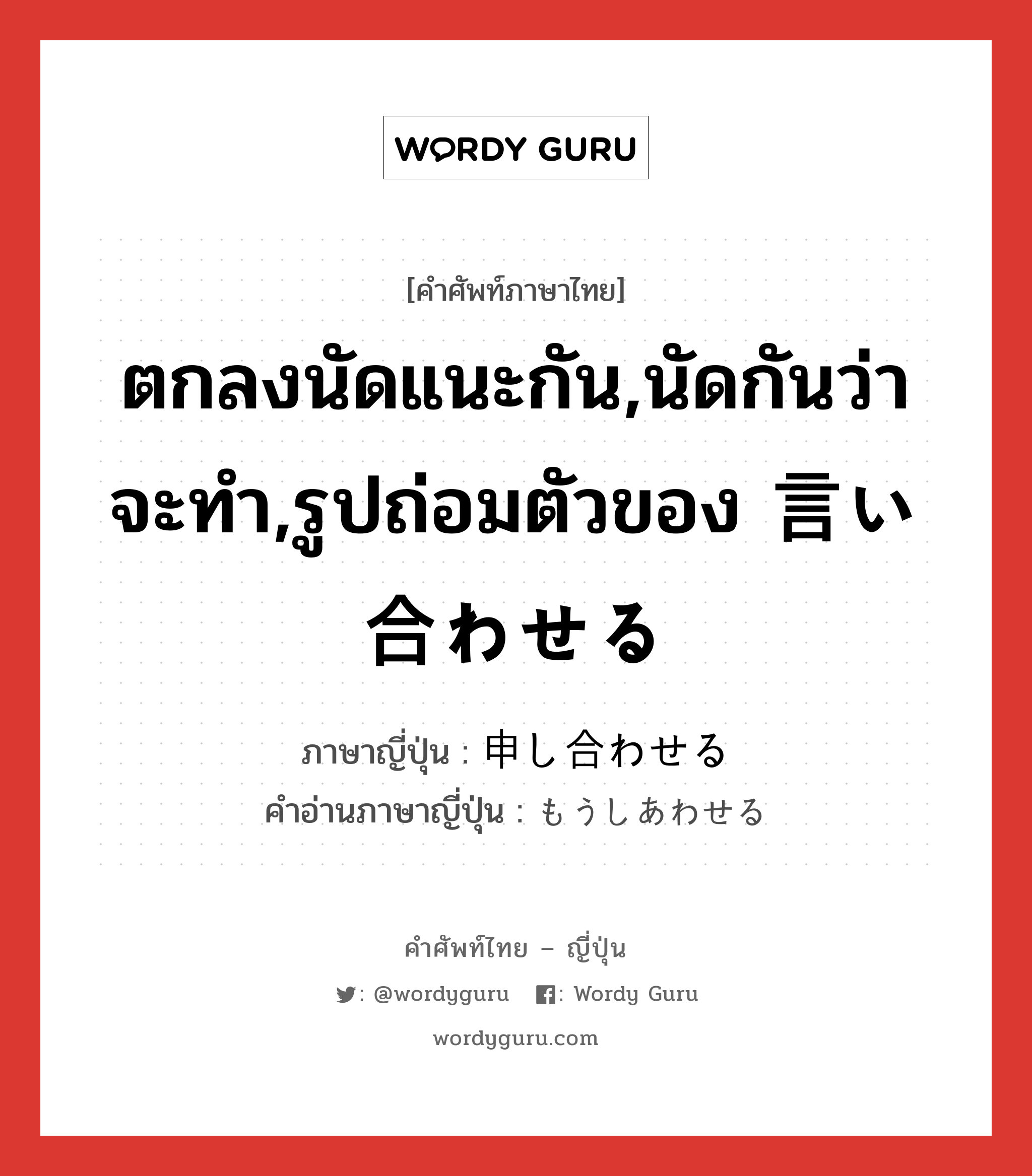 ตกลงนัดแนะกัน,นัดกันว่าจะทำ,รูปถ่อมตัวของ 言い合わせる ภาษาญี่ปุ่นคืออะไร, คำศัพท์ภาษาไทย - ญี่ปุ่น ตกลงนัดแนะกัน,นัดกันว่าจะทำ,รูปถ่อมตัวของ 言い合わせる ภาษาญี่ปุ่น 申し合わせる คำอ่านภาษาญี่ปุ่น もうしあわせる หมวด v1 หมวด v1