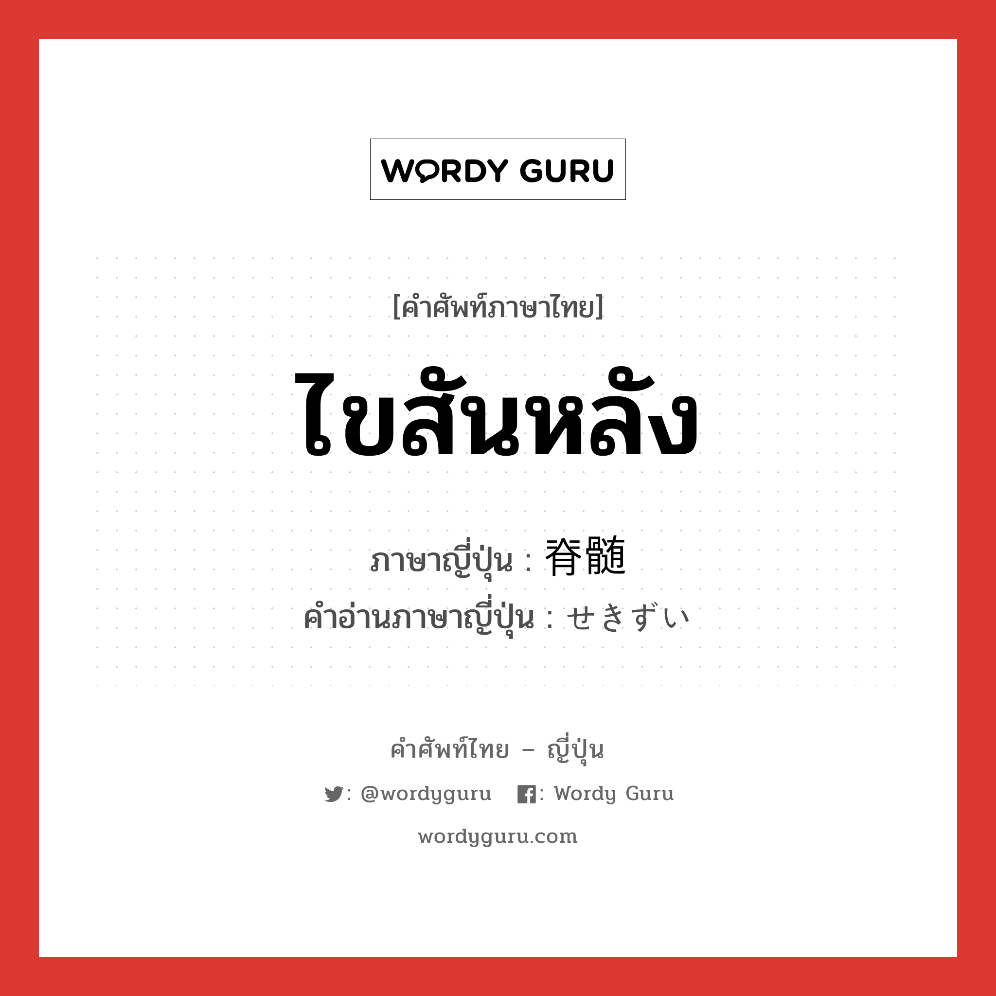 ไขสันหลัง ภาษาญี่ปุ่นคืออะไร, คำศัพท์ภาษาไทย - ญี่ปุ่น ไขสันหลัง ภาษาญี่ปุ่น 脊髄 คำอ่านภาษาญี่ปุ่น せきずい หมวด n หมวด n