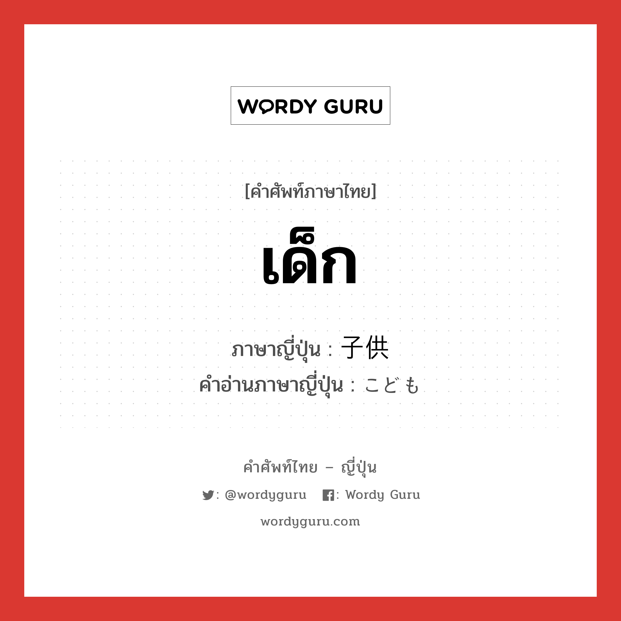 เด็ก ภาษาญี่ปุ่นคืออะไร, คำศัพท์ภาษาไทย - ญี่ปุ่น เด็ก ภาษาญี่ปุ่น 子供 คำอ่านภาษาญี่ปุ่น こども หมวด n หมวด n