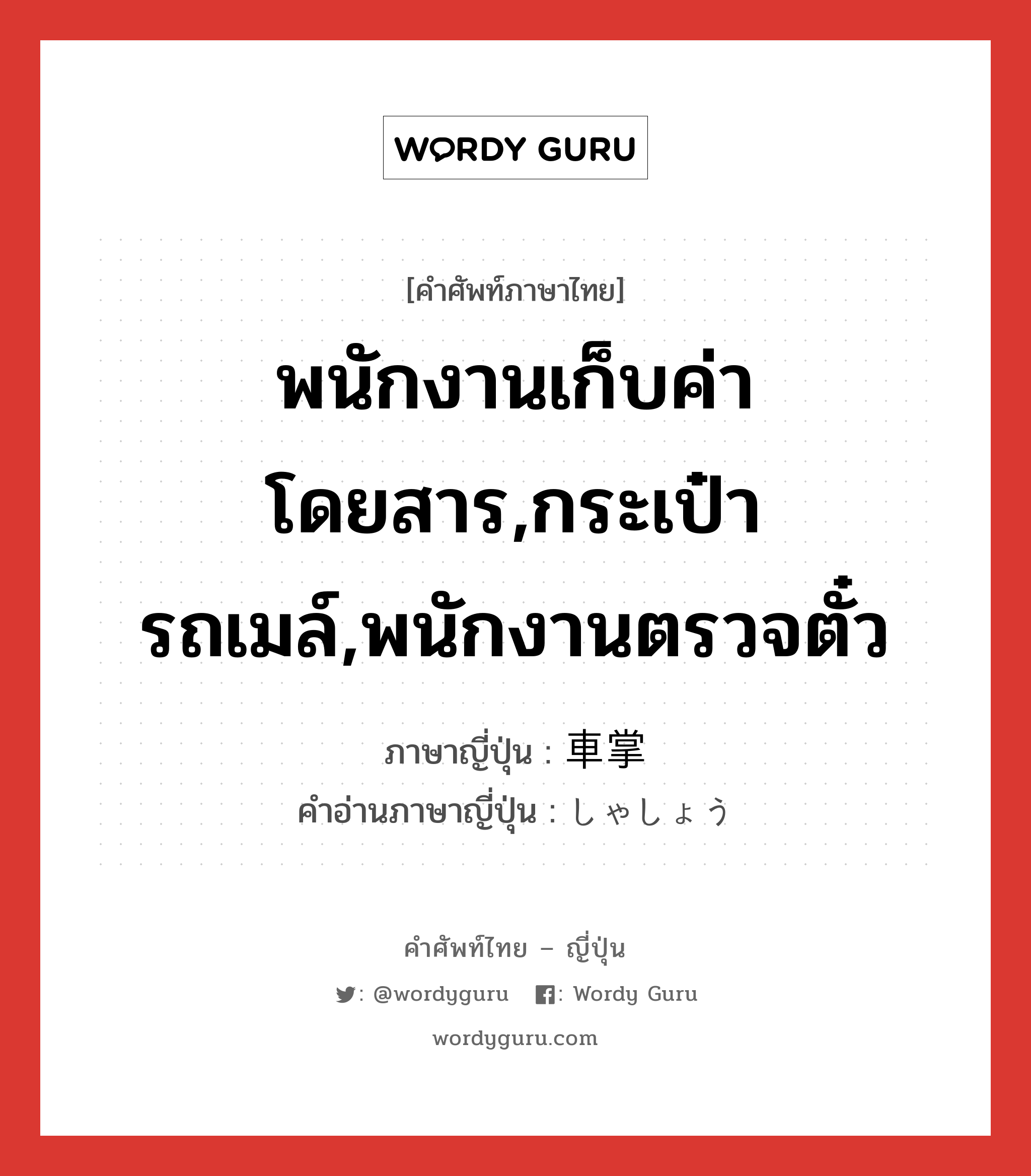 พนักงานเก็บค่าโดยสาร,กระเป๋ารถเมล์,พนักงานตรวจตั๋ว ภาษาญี่ปุ่นคืออะไร, คำศัพท์ภาษาไทย - ญี่ปุ่น พนักงานเก็บค่าโดยสาร,กระเป๋ารถเมล์,พนักงานตรวจตั๋ว ภาษาญี่ปุ่น 車掌 คำอ่านภาษาญี่ปุ่น しゃしょう หมวด n หมวด n