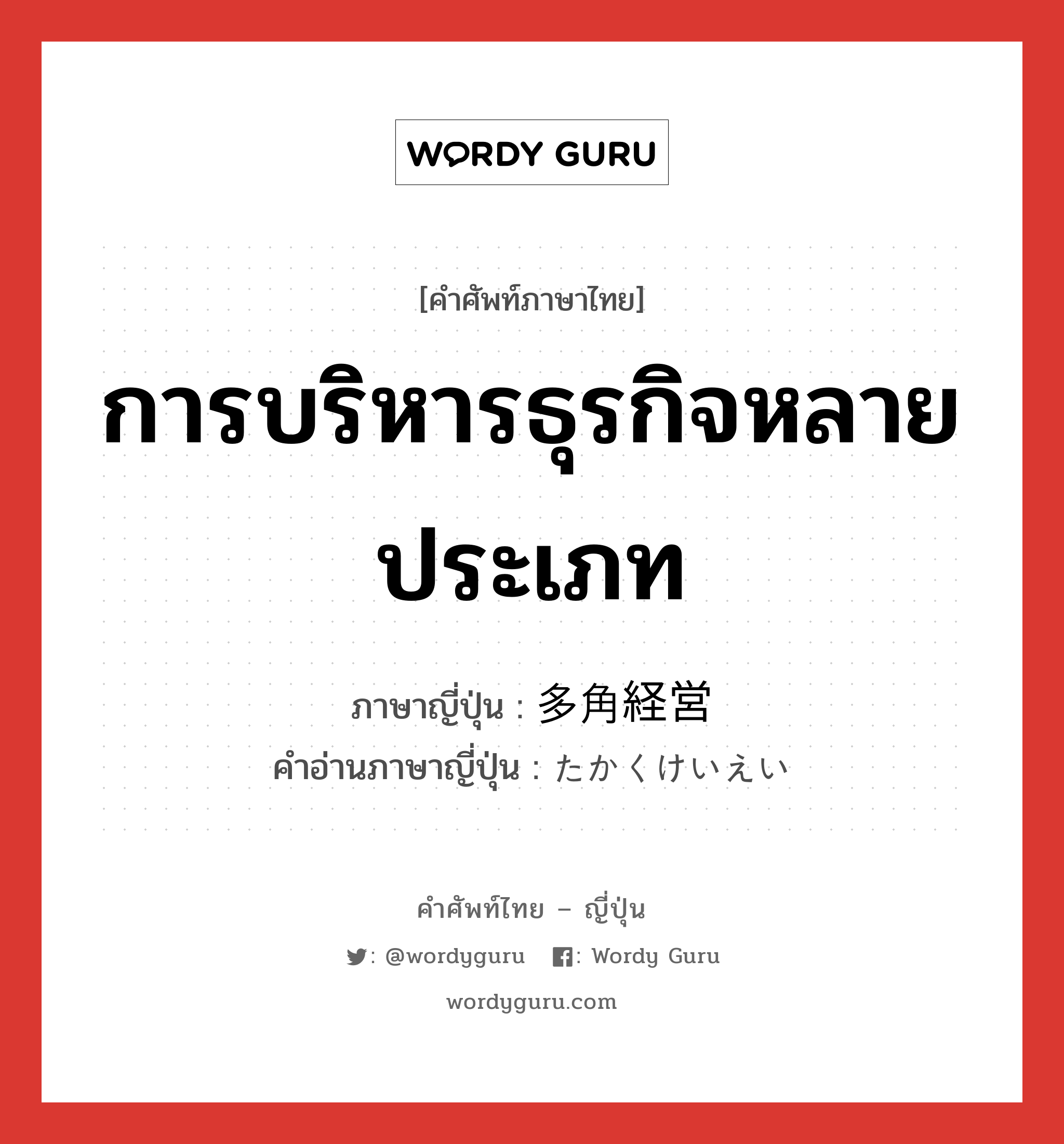 การบริหารธุรกิจหลายประเภท ภาษาญี่ปุ่นคืออะไร, คำศัพท์ภาษาไทย - ญี่ปุ่น การบริหารธุรกิจหลายประเภท ภาษาญี่ปุ่น 多角経営 คำอ่านภาษาญี่ปุ่น たかくけいえい หมวด n หมวด n