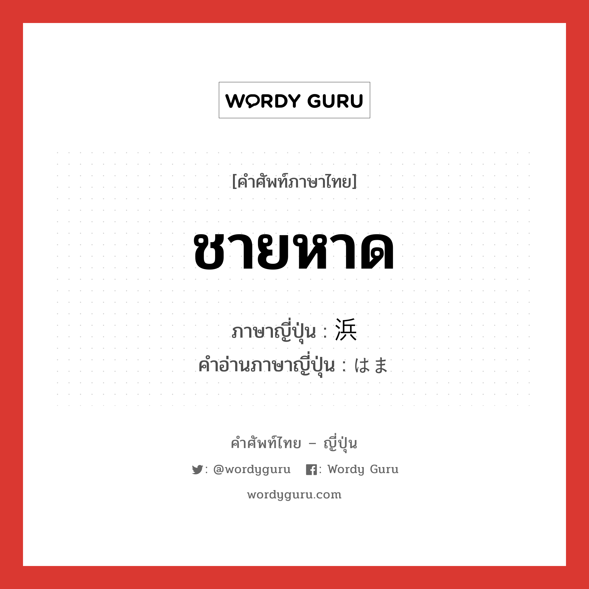 ชายหาด ภาษาญี่ปุ่นคืออะไร, คำศัพท์ภาษาไทย - ญี่ปุ่น ชายหาด ภาษาญี่ปุ่น 浜 คำอ่านภาษาญี่ปุ่น はま หมวด n หมวด n