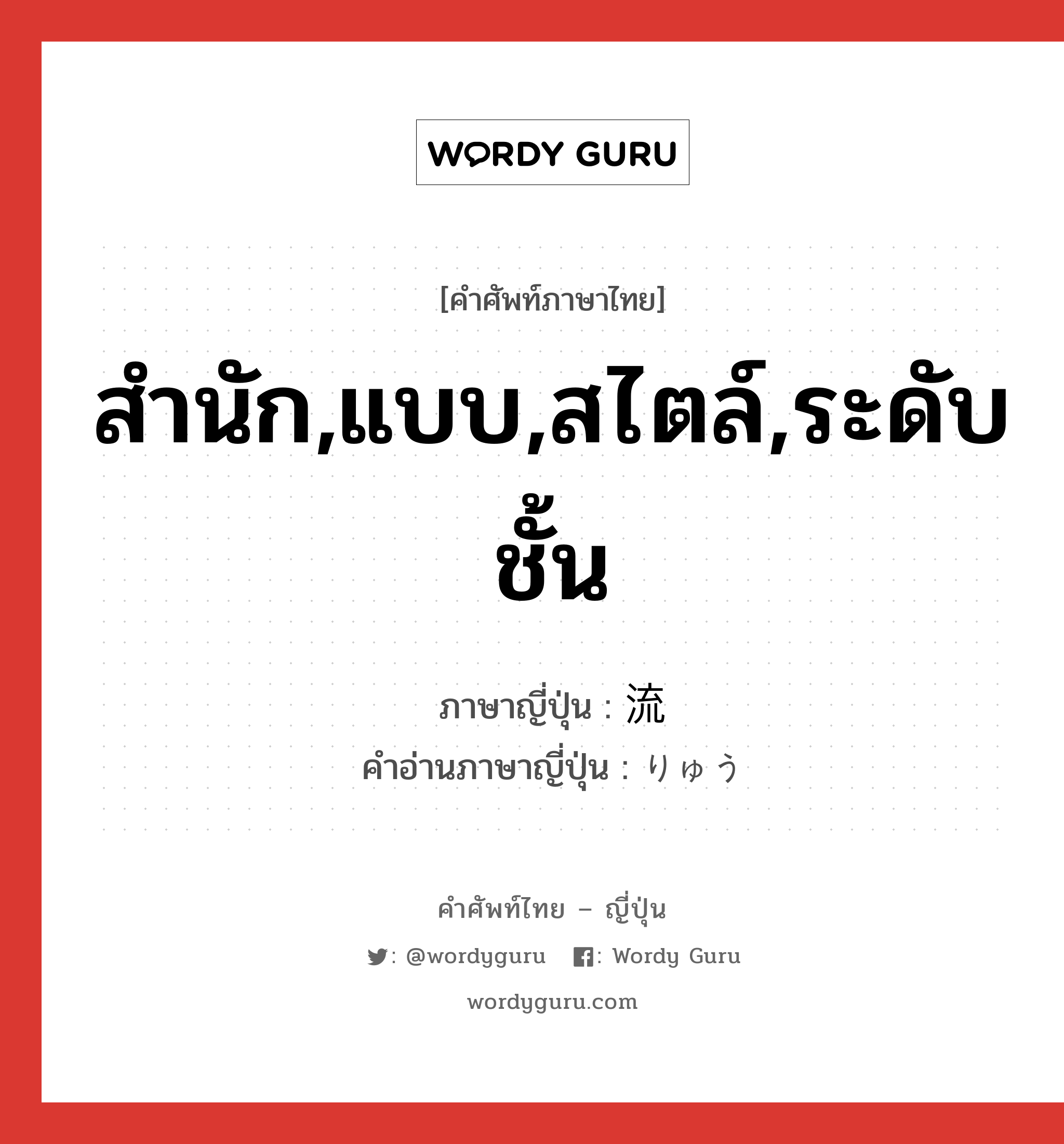 สำนัก,แบบ,สไตล์,ระดับชั้น ภาษาญี่ปุ่นคืออะไร, คำศัพท์ภาษาไทย - ญี่ปุ่น สำนัก,แบบ,สไตล์,ระดับชั้น ภาษาญี่ปุ่น 流 คำอ่านภาษาญี่ปุ่น りゅう หมวด n หมวด n