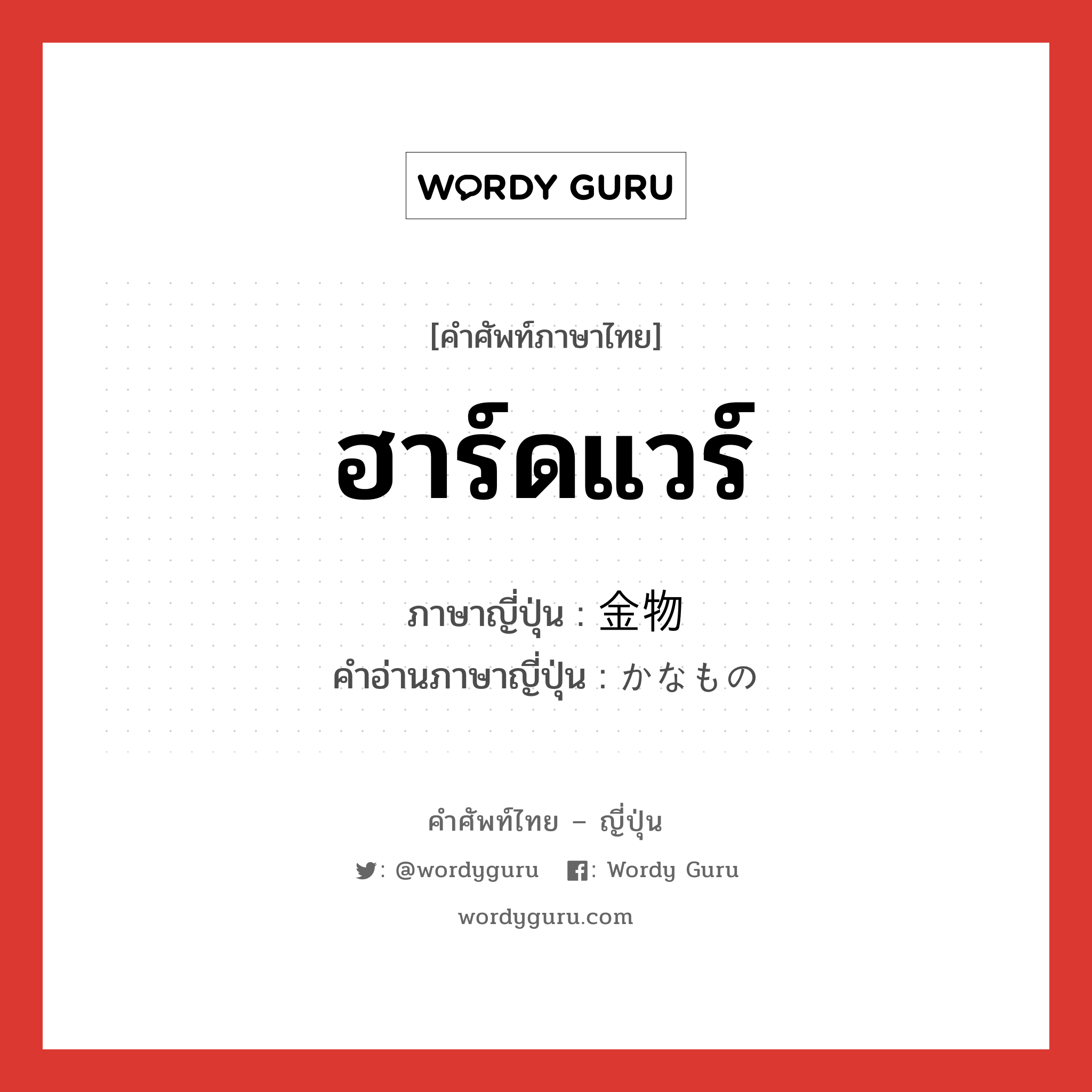 ฮาร์ดแวร์ ภาษาญี่ปุ่นคืออะไร, คำศัพท์ภาษาไทย - ญี่ปุ่น ฮาร์ดแวร์ ภาษาญี่ปุ่น 金物 คำอ่านภาษาญี่ปุ่น かなもの หมวด n หมวด n