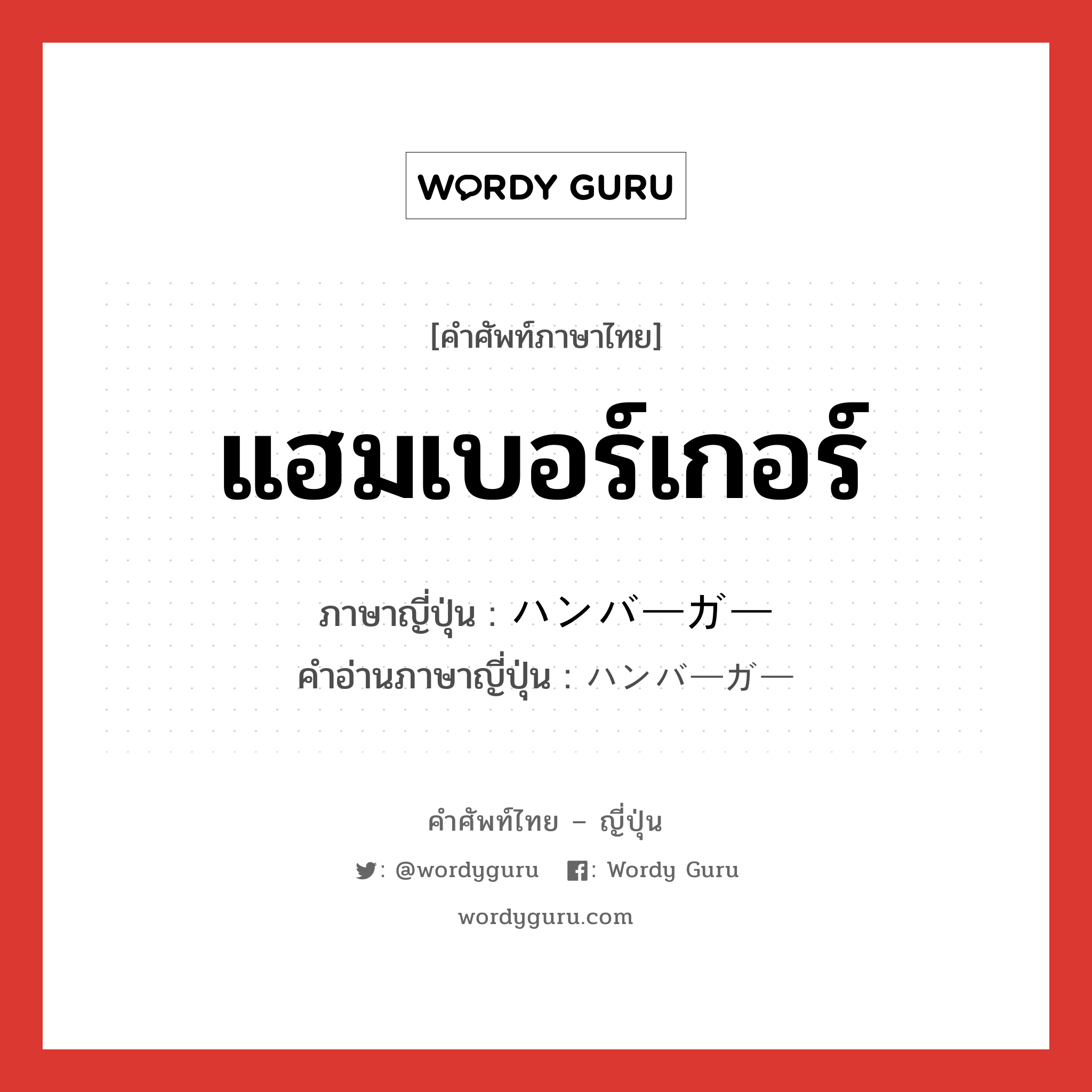 แฮมเบอร์เกอร์ ภาษาญี่ปุ่นคืออะไร, คำศัพท์ภาษาไทย - ญี่ปุ่น แฮมเบอร์เกอร์ ภาษาญี่ปุ่น ハンバーガー คำอ่านภาษาญี่ปุ่น ハンバーガー หมวด n หมวด n