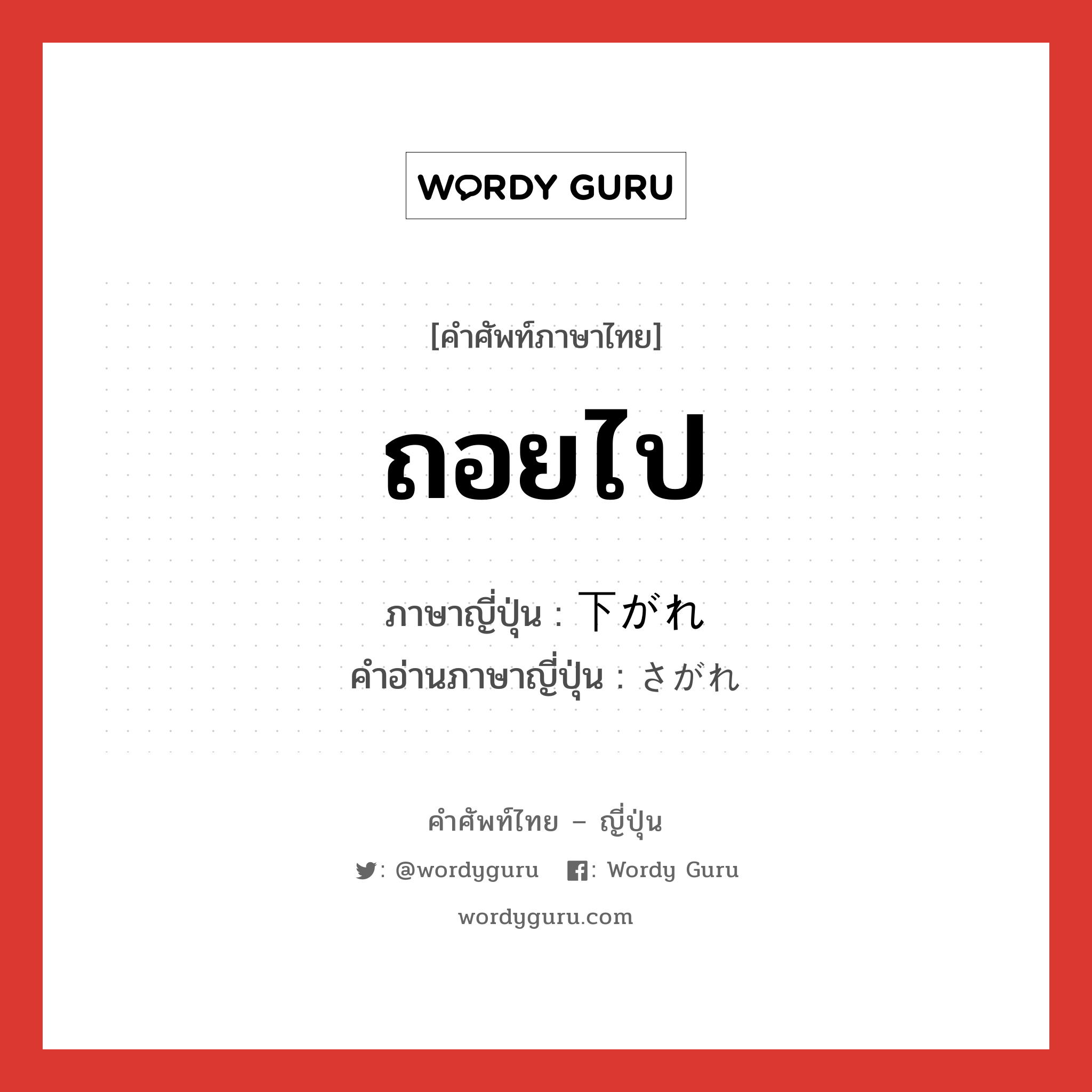 ถอยไป ภาษาญี่ปุ่นคืออะไร, คำศัพท์ภาษาไทย - ญี่ปุ่น ถอยไป ภาษาญี่ปุ่น 下がれ คำอ่านภาษาญี่ปุ่น さがれ หมวด n หมวด n