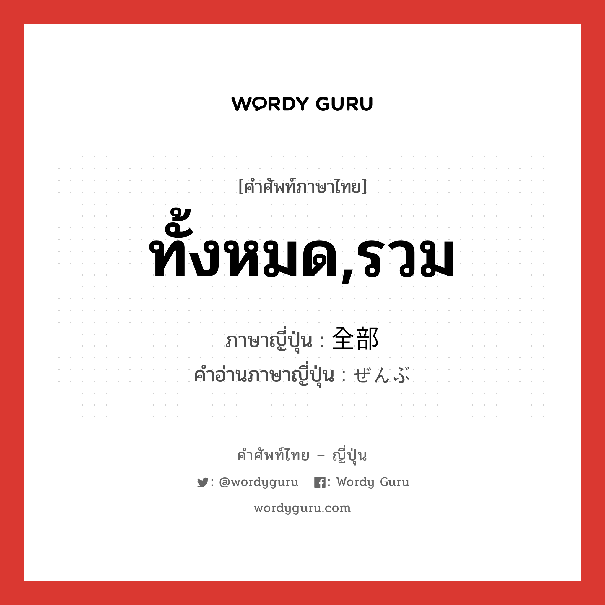 ทั้งหมด,รวม ภาษาญี่ปุ่นคืออะไร, คำศัพท์ภาษาไทย - ญี่ปุ่น ทั้งหมด,รวม ภาษาญี่ปุ่น 全部 คำอ่านภาษาญี่ปุ่น ぜんぶ หมวด n-adv หมวด n-adv