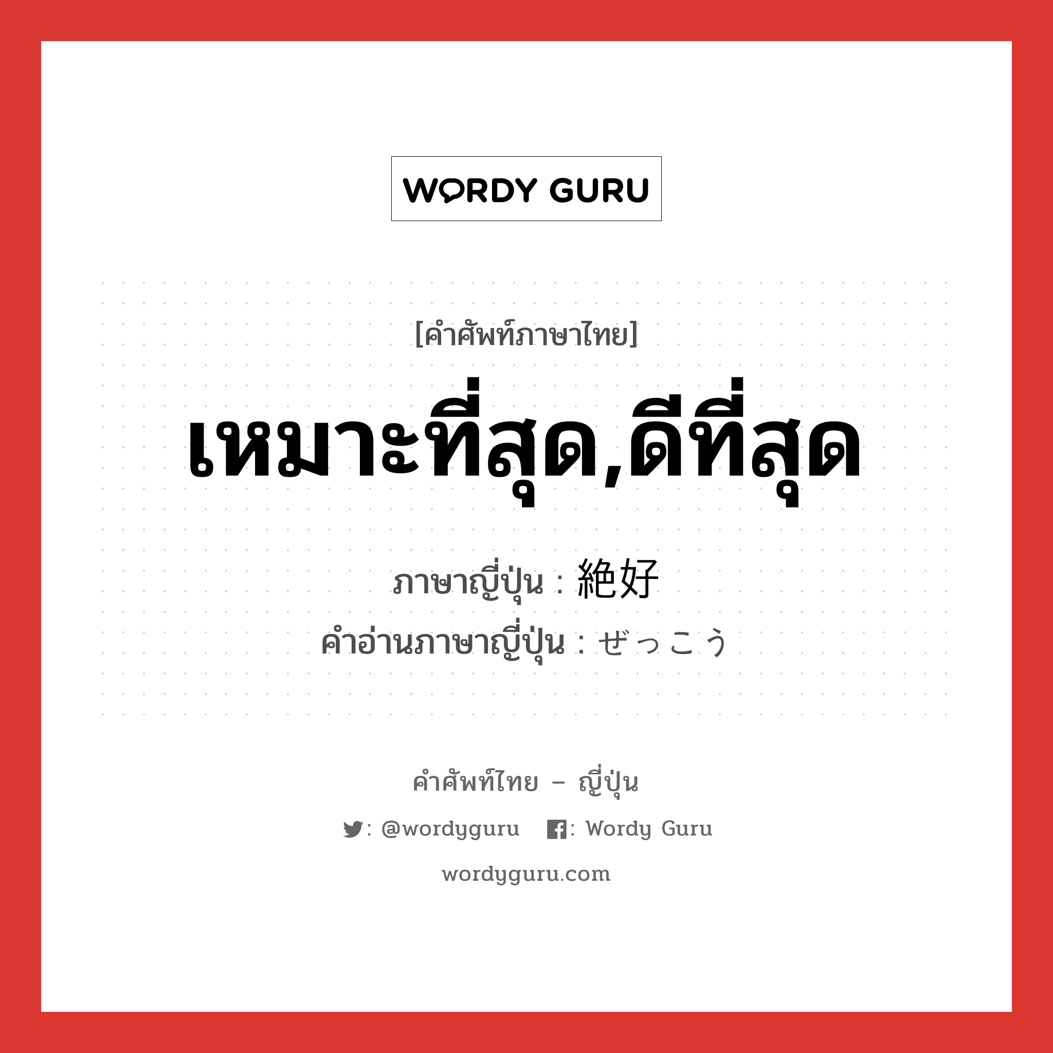 เหมาะที่สุด,ดีที่สุด ภาษาญี่ปุ่นคืออะไร, คำศัพท์ภาษาไทย - ญี่ปุ่น เหมาะที่สุด,ดีที่สุด ภาษาญี่ปุ่น 絶好 คำอ่านภาษาญี่ปุ่น ぜっこう หมวด adj-na หมวด adj-na