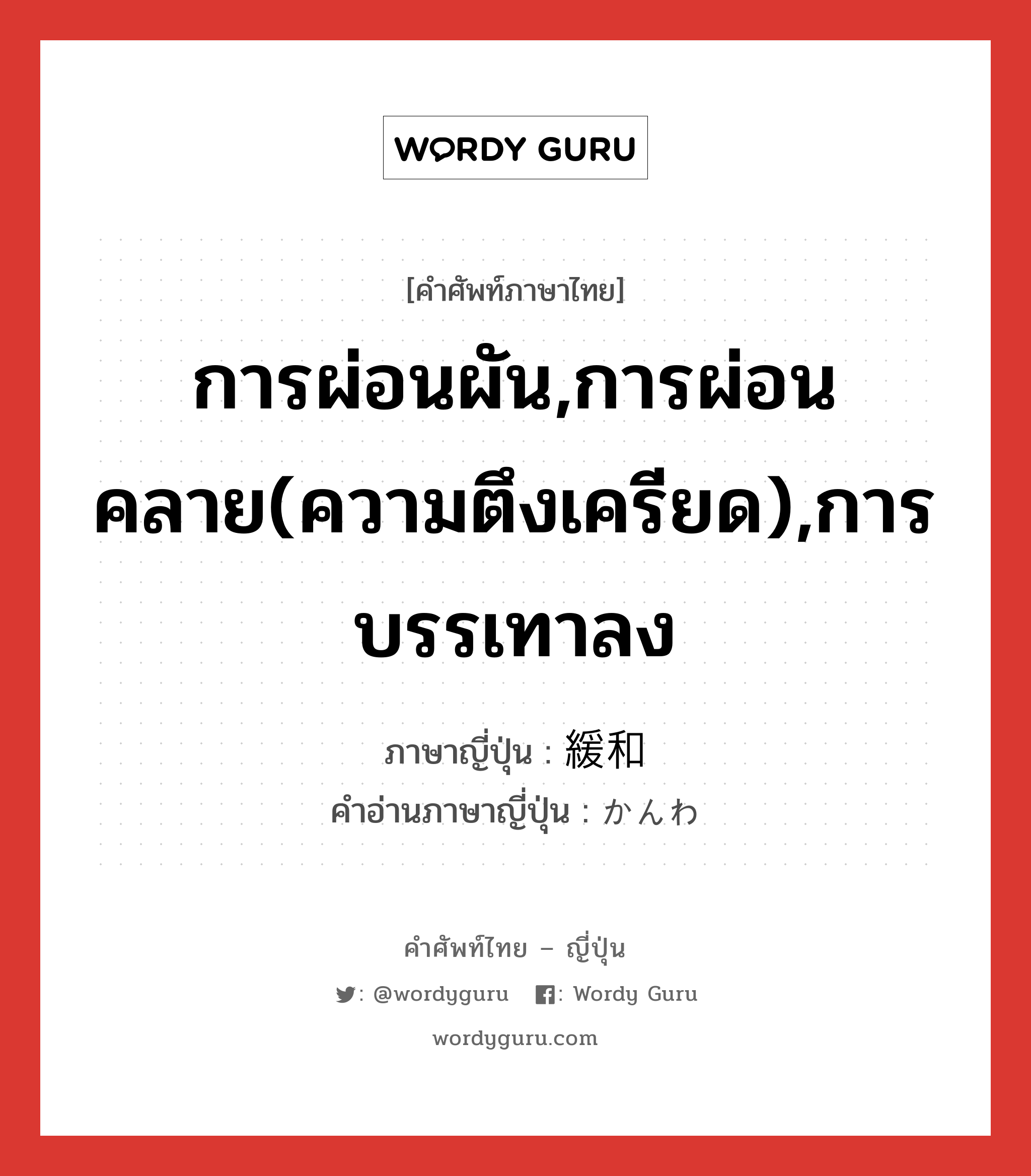 การผ่อนผัน,การผ่อนคลาย(ความตึงเครียด),การบรรเทาลง ภาษาญี่ปุ่นคืออะไร, คำศัพท์ภาษาไทย - ญี่ปุ่น การผ่อนผัน,การผ่อนคลาย(ความตึงเครียด),การบรรเทาลง ภาษาญี่ปุ่น 緩和 คำอ่านภาษาญี่ปุ่น かんわ หมวด n หมวด n