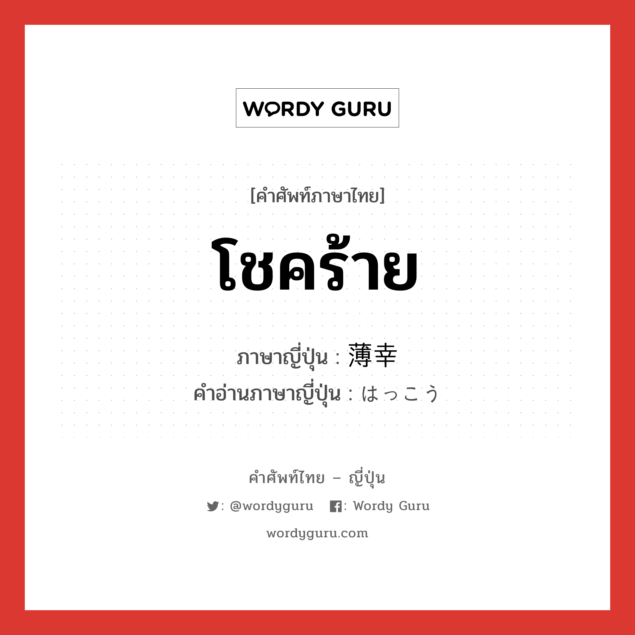 โชคร้าย ภาษาญี่ปุ่นคืออะไร, คำศัพท์ภาษาไทย - ญี่ปุ่น โชคร้าย ภาษาญี่ปุ่น 薄幸 คำอ่านภาษาญี่ปุ่น はっこう หมวด adj-na หมวด adj-na