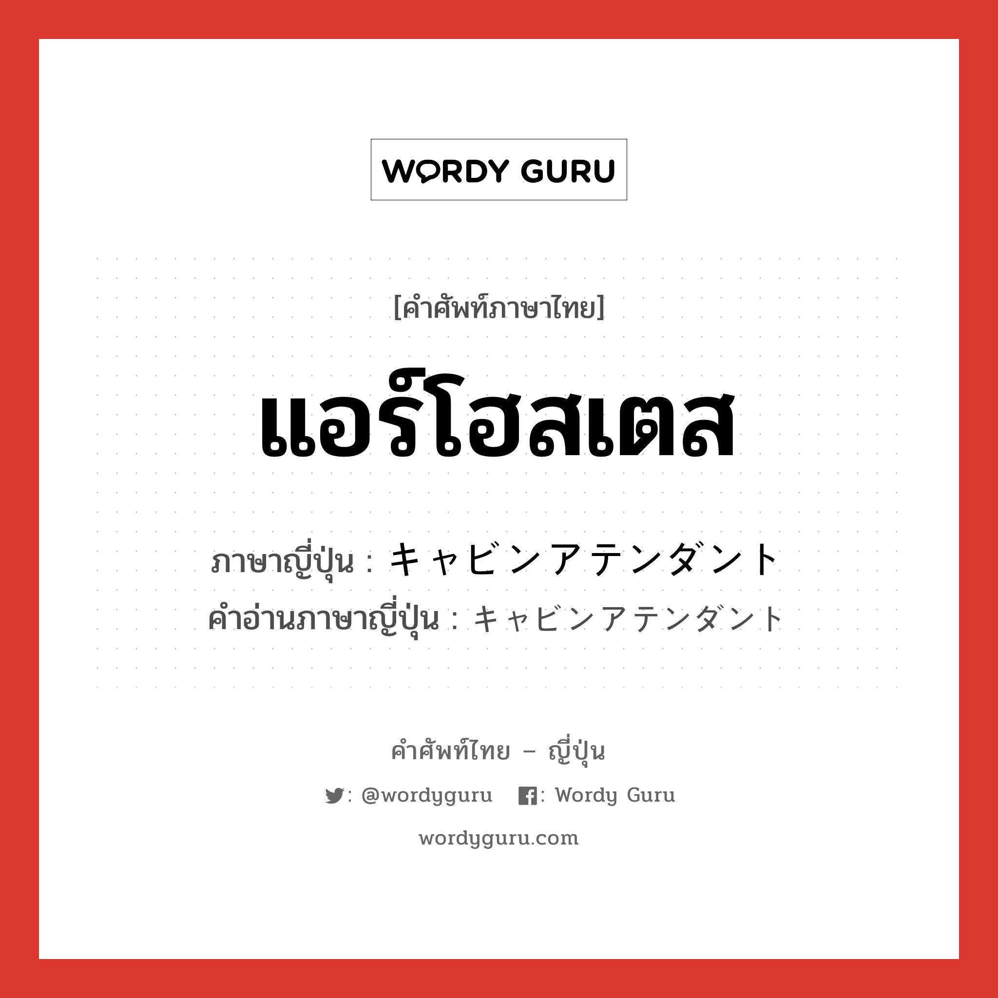 แอร์โฮสเตส ภาษาญี่ปุ่นคืออะไร, คำศัพท์ภาษาไทย - ญี่ปุ่น แอร์โฮสเตส ภาษาญี่ปุ่น キャビンアテンダント คำอ่านภาษาญี่ปุ่น キャビンアテンダント หมวด n หมวด n