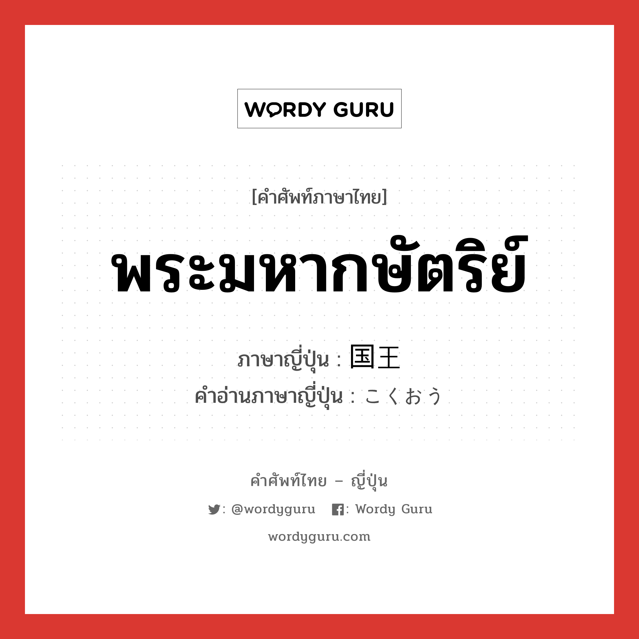 พระมหากษัตริย์ ภาษาญี่ปุ่นคืออะไร, คำศัพท์ภาษาไทย - ญี่ปุ่น พระมหากษัตริย์ ภาษาญี่ปุ่น 国王 คำอ่านภาษาญี่ปุ่น こくおう หมวด n หมวด n