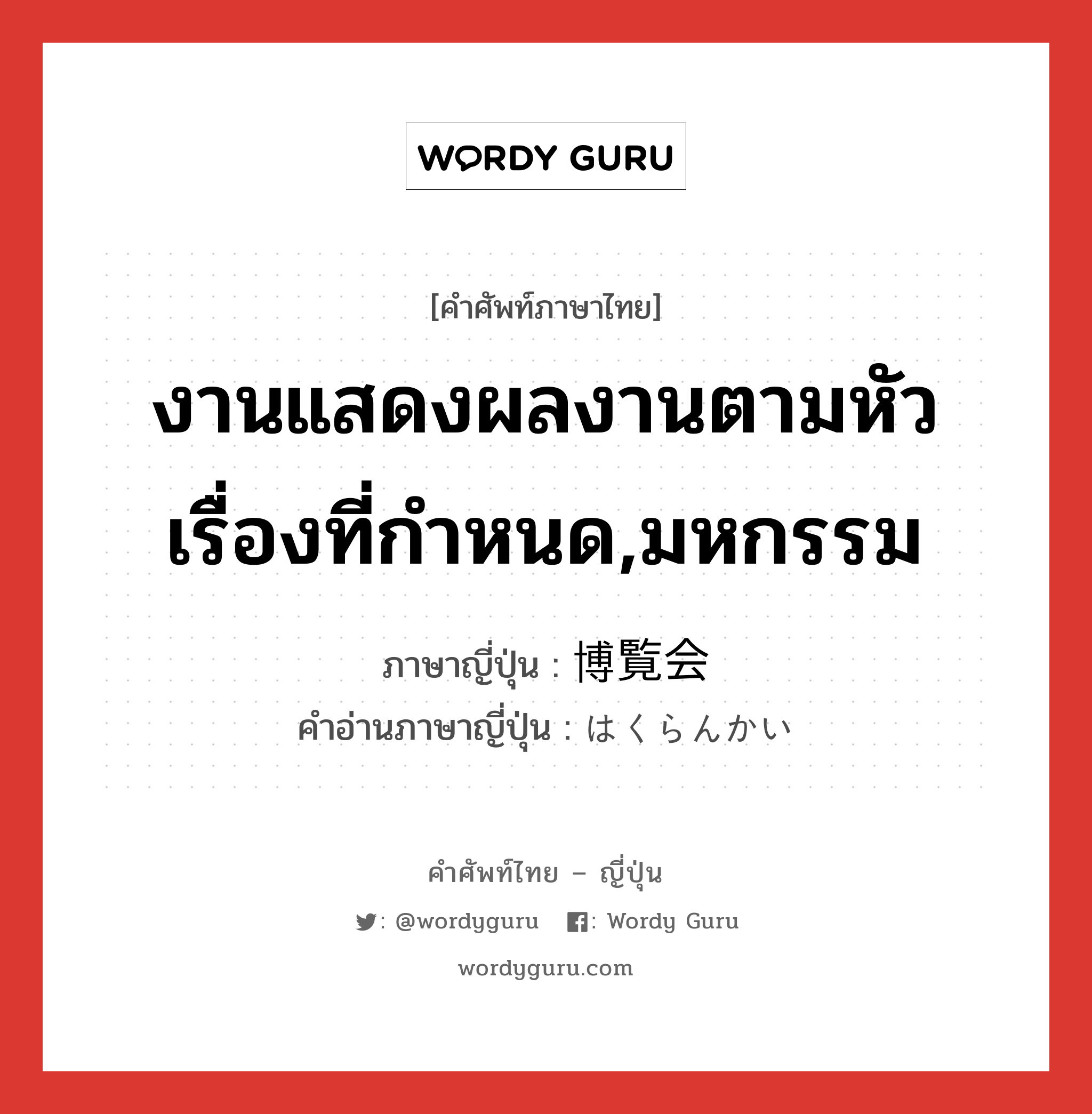 งานแสดงผลงานตามหัวเรื่องที่กำหนด,มหกรรม ภาษาญี่ปุ่นคืออะไร, คำศัพท์ภาษาไทย - ญี่ปุ่น งานแสดงผลงานตามหัวเรื่องที่กำหนด,มหกรรม ภาษาญี่ปุ่น 博覧会 คำอ่านภาษาญี่ปุ่น はくらんかい หมวด n หมวด n