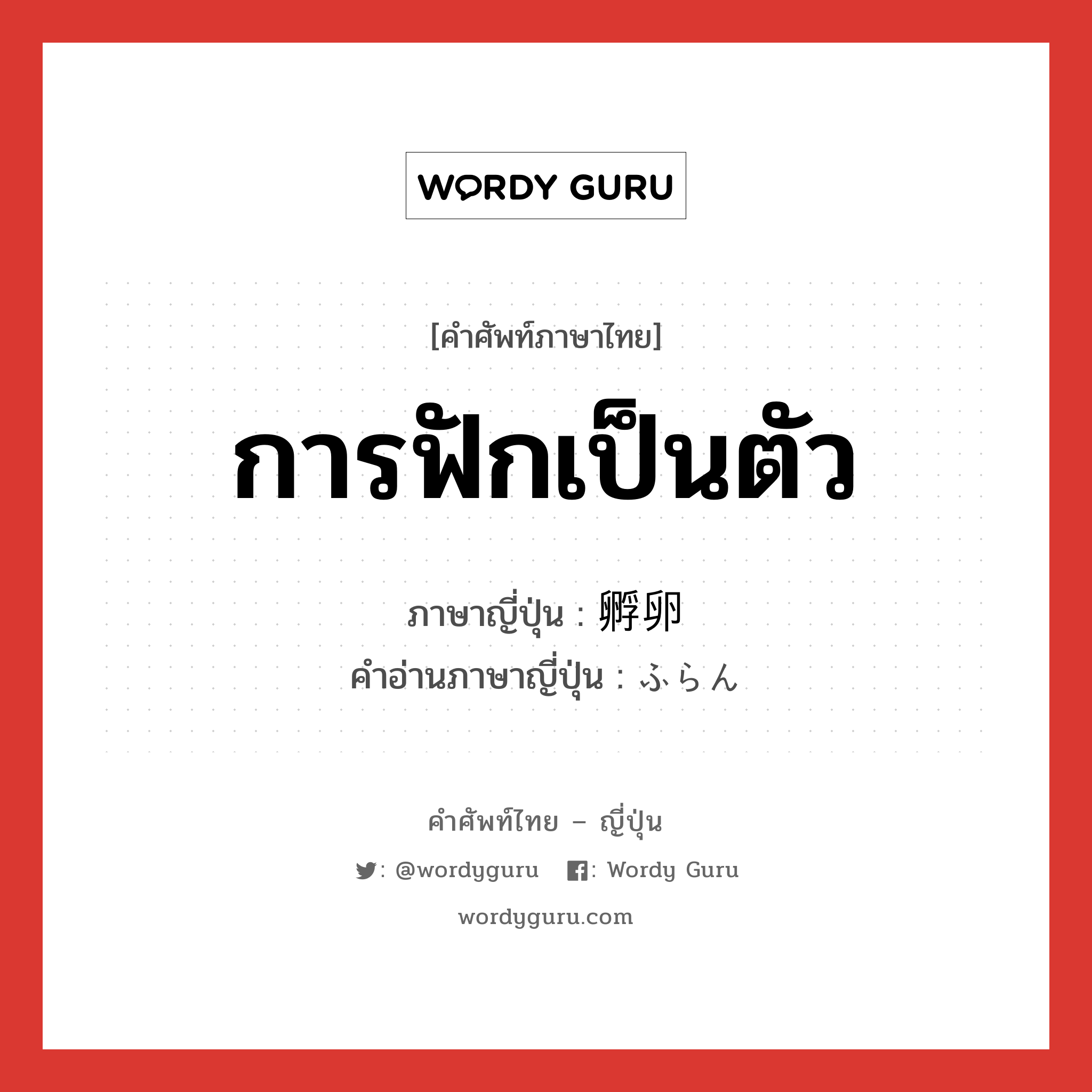 การฟักเป็นตัว ภาษาญี่ปุ่นคืออะไร, คำศัพท์ภาษาไทย - ญี่ปุ่น การฟักเป็นตัว ภาษาญี่ปุ่น 孵卵 คำอ่านภาษาญี่ปุ่น ふらん หมวด n หมวด n