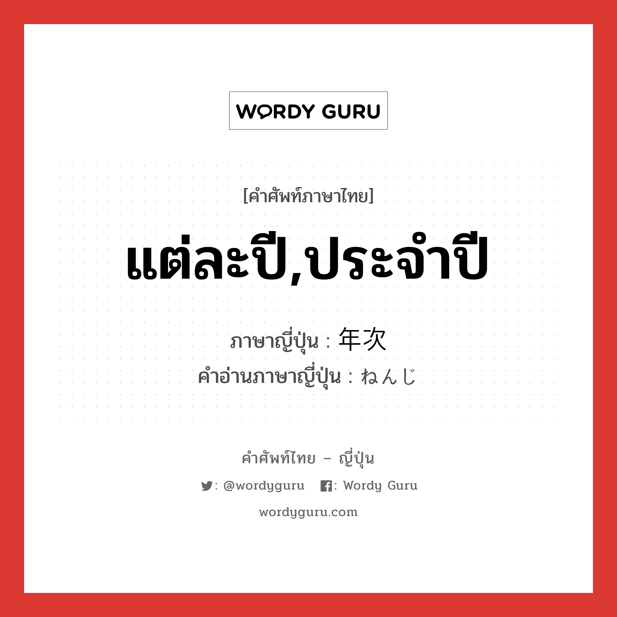 แต่ละปี,ประจำปี ภาษาญี่ปุ่นคืออะไร, คำศัพท์ภาษาไทย - ญี่ปุ่น แต่ละปี,ประจำปี ภาษาญี่ปุ่น 年次 คำอ่านภาษาญี่ปุ่น ねんじ หมวด n หมวด n