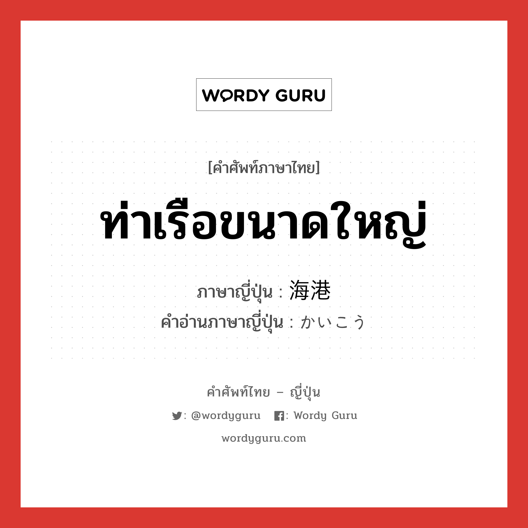 ท่าเรือขนาดใหญ่ ภาษาญี่ปุ่นคืออะไร, คำศัพท์ภาษาไทย - ญี่ปุ่น ท่าเรือขนาดใหญ่ ภาษาญี่ปุ่น 海港 คำอ่านภาษาญี่ปุ่น かいこう หมวด n หมวด n