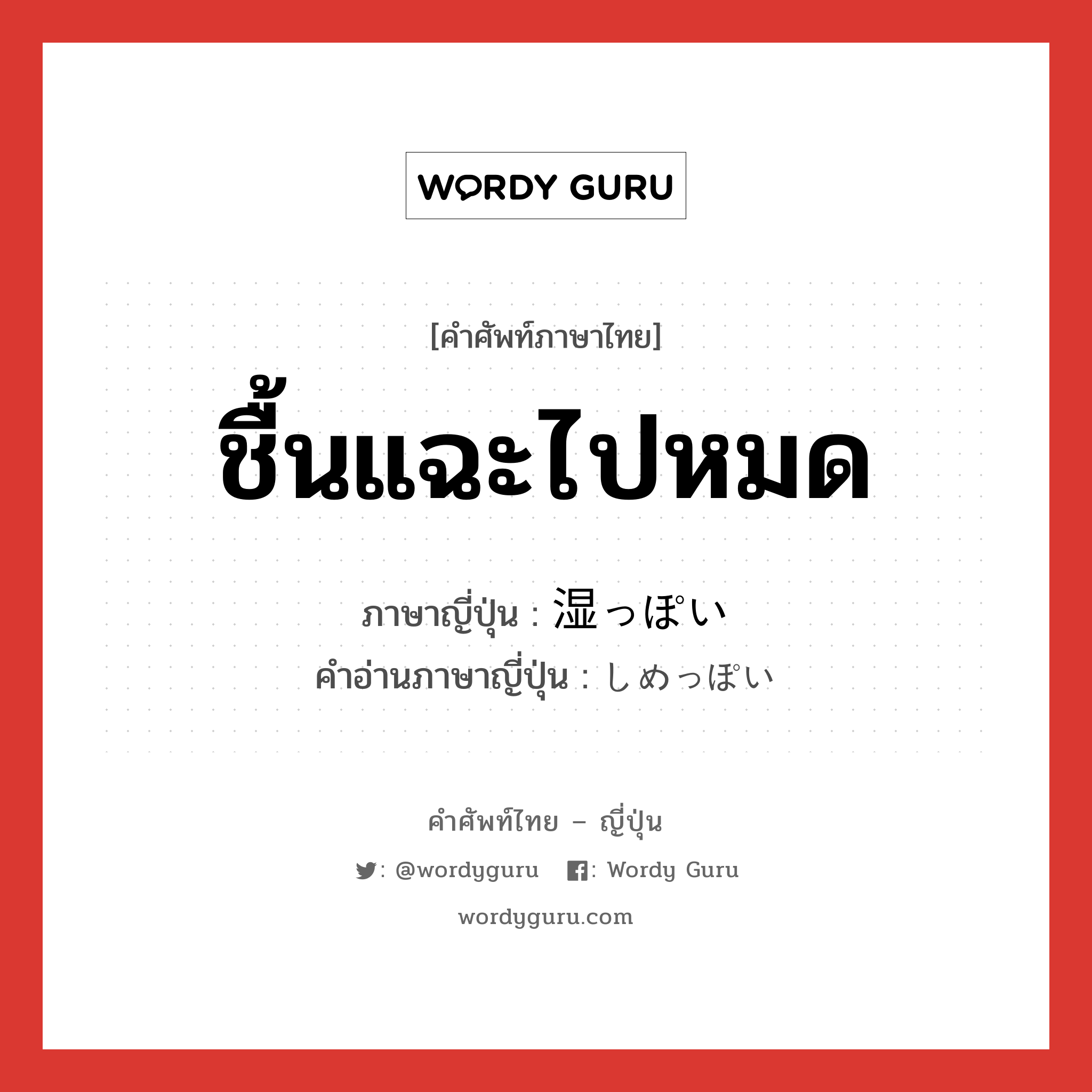 ชื้นแฉะไปหมด ภาษาญี่ปุ่นคืออะไร, คำศัพท์ภาษาไทย - ญี่ปุ่น ชื้นแฉะไปหมด ภาษาญี่ปุ่น 湿っぽい คำอ่านภาษาญี่ปุ่น しめっぽい หมวด adj-i หมวด adj-i