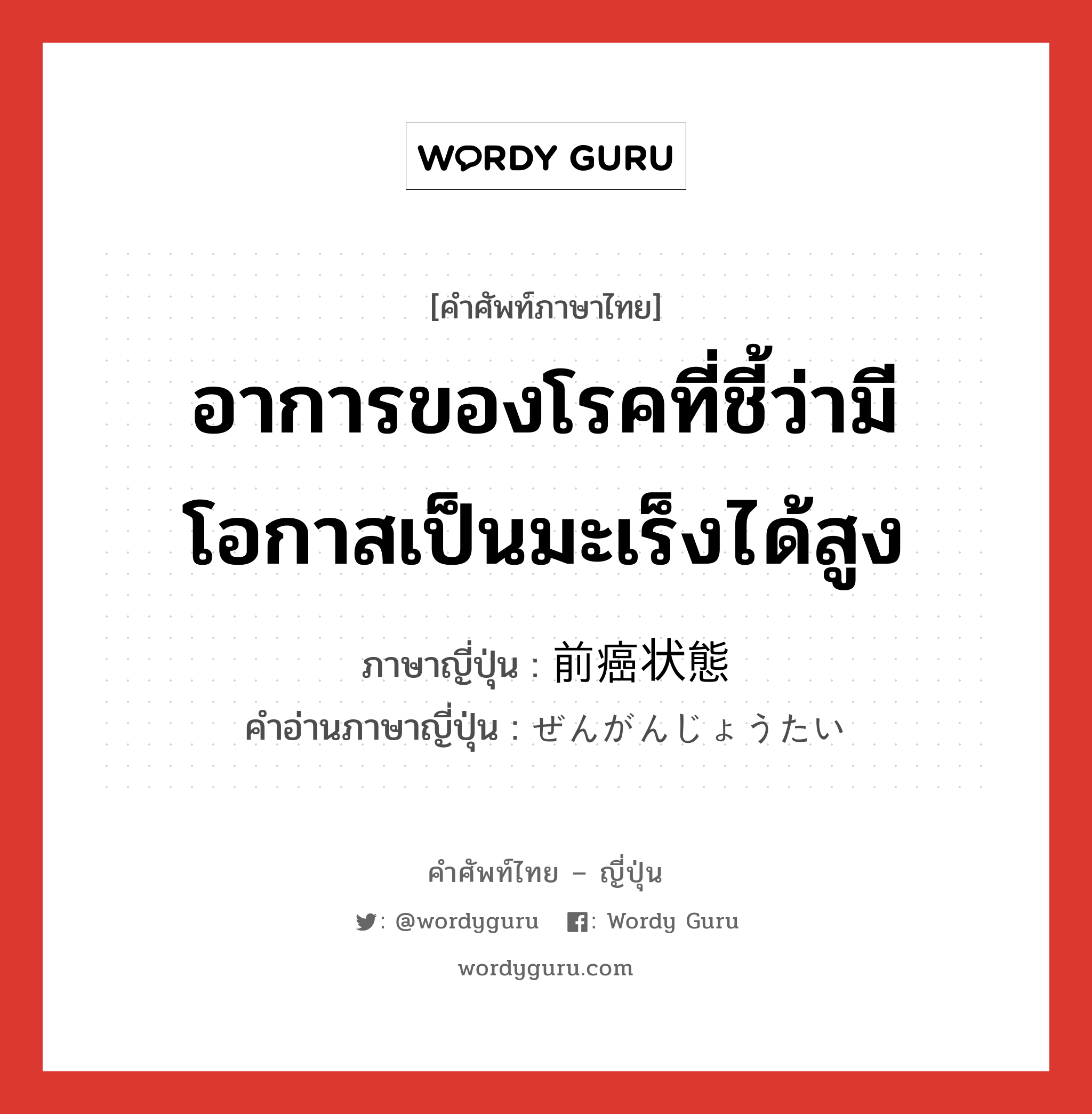 อาการของโรคที่ชี้ว่ามีโอกาสเป็นมะเร็งได้สูง ภาษาญี่ปุ่นคืออะไร, คำศัพท์ภาษาไทย - ญี่ปุ่น อาการของโรคที่ชี้ว่ามีโอกาสเป็นมะเร็งได้สูง ภาษาญี่ปุ่น 前癌状態 คำอ่านภาษาญี่ปุ่น ぜんがんじょうたい หมวด n หมวด n