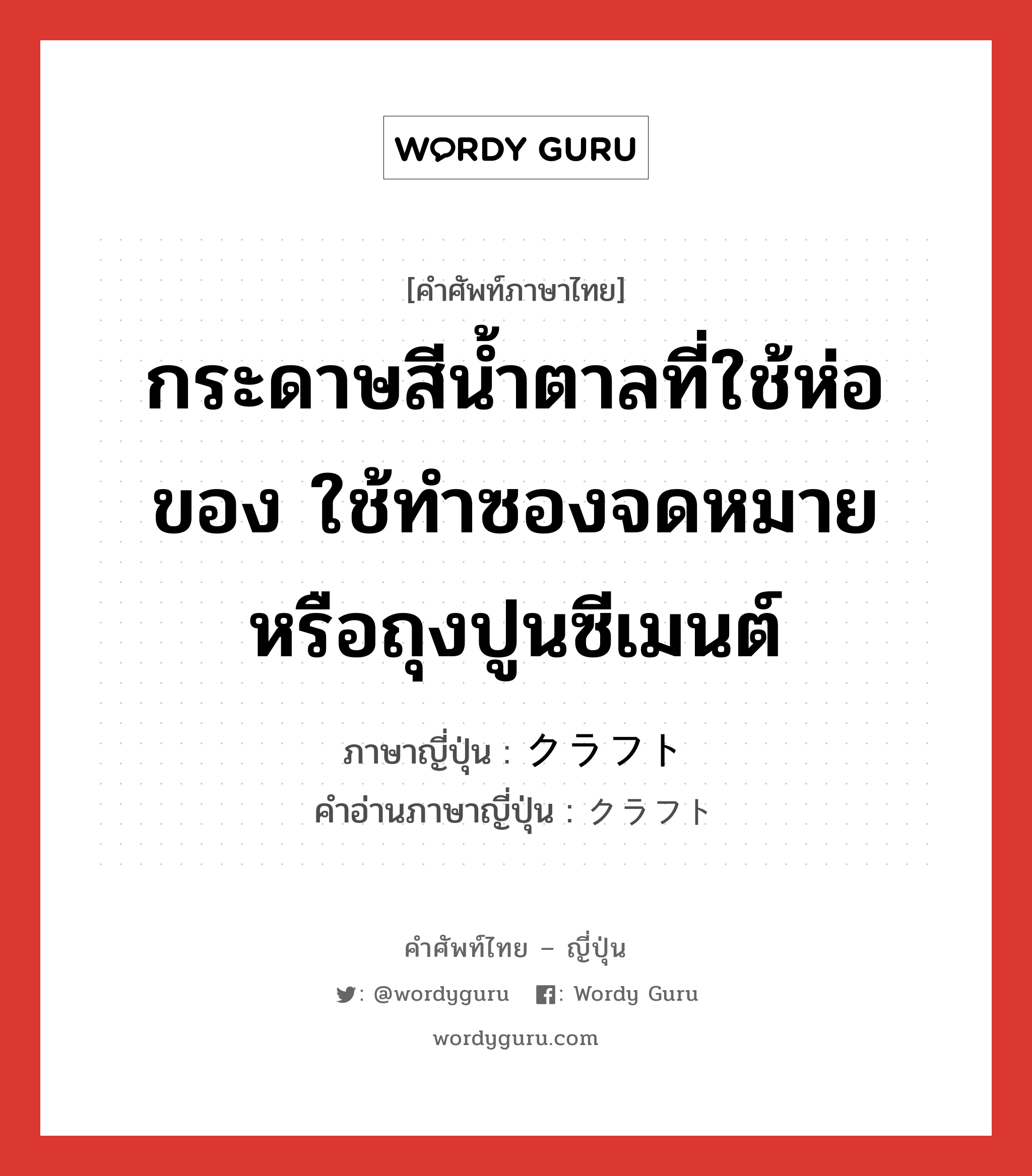 กระดาษสีน้ำตาลที่ใช้ห่อของ ใช้ทำซองจดหมายหรือถุงปูนซีเมนต์ ภาษาญี่ปุ่นคืออะไร, คำศัพท์ภาษาไทย - ญี่ปุ่น กระดาษสีน้ำตาลที่ใช้ห่อของ ใช้ทำซองจดหมายหรือถุงปูนซีเมนต์ ภาษาญี่ปุ่น クラフト คำอ่านภาษาญี่ปุ่น クラフト หมวด n หมวด n