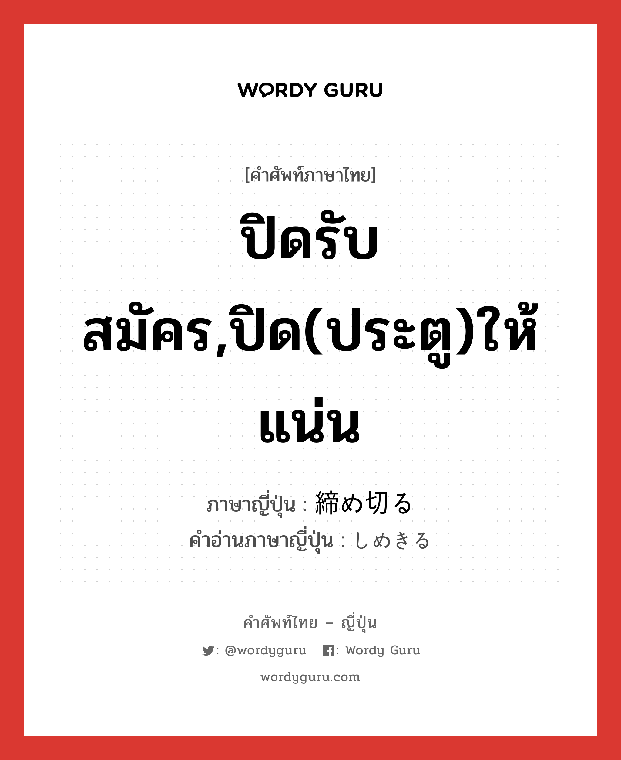 ปิดรับสมัคร,ปิด(ประตู)ให้แน่น ภาษาญี่ปุ่นคืออะไร, คำศัพท์ภาษาไทย - ญี่ปุ่น ปิดรับสมัคร,ปิด(ประตู)ให้แน่น ภาษาญี่ปุ่น 締め切る คำอ่านภาษาญี่ปุ่น しめきる หมวด v5r หมวด v5r