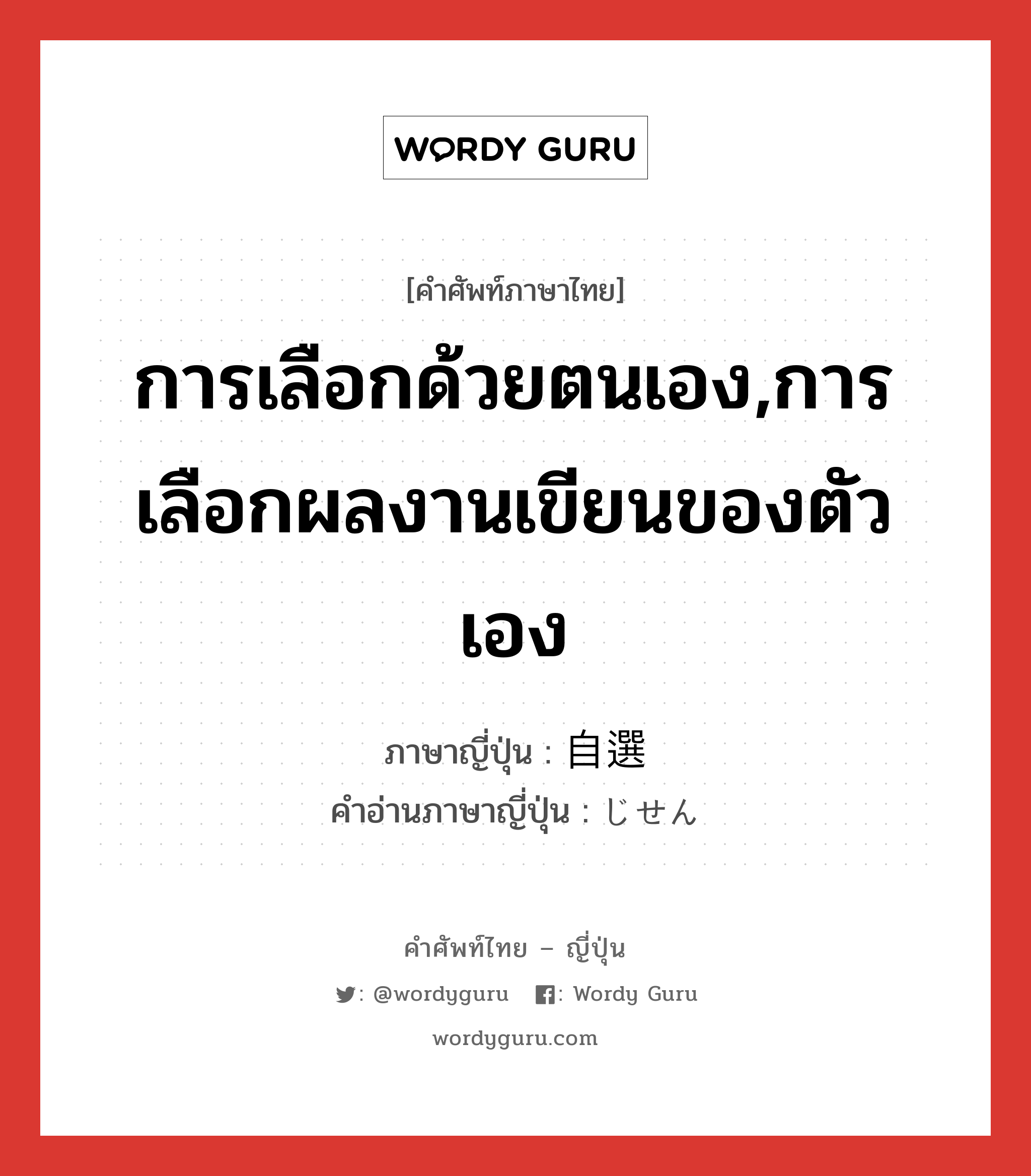 การเลือกด้วยตนเอง,การเลือกผลงานเขียนของตัวเอง ภาษาญี่ปุ่นคืออะไร, คำศัพท์ภาษาไทย - ญี่ปุ่น การเลือกด้วยตนเอง,การเลือกผลงานเขียนของตัวเอง ภาษาญี่ปุ่น 自選 คำอ่านภาษาญี่ปุ่น じせん หมวด n หมวด n