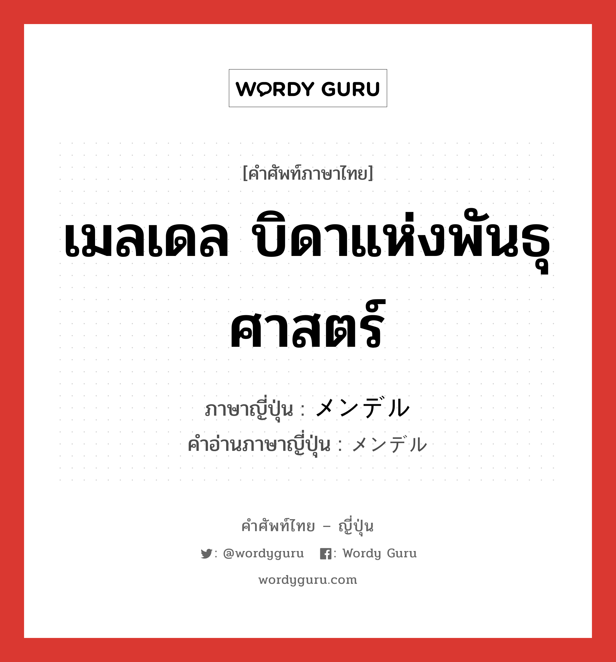 เมลเดล บิดาแห่งพันธุศาสตร์ ภาษาญี่ปุ่นคืออะไร, คำศัพท์ภาษาไทย - ญี่ปุ่น เมลเดล บิดาแห่งพันธุศาสตร์ ภาษาญี่ปุ่น メンデル คำอ่านภาษาญี่ปุ่น メンデル หมวด n หมวด n