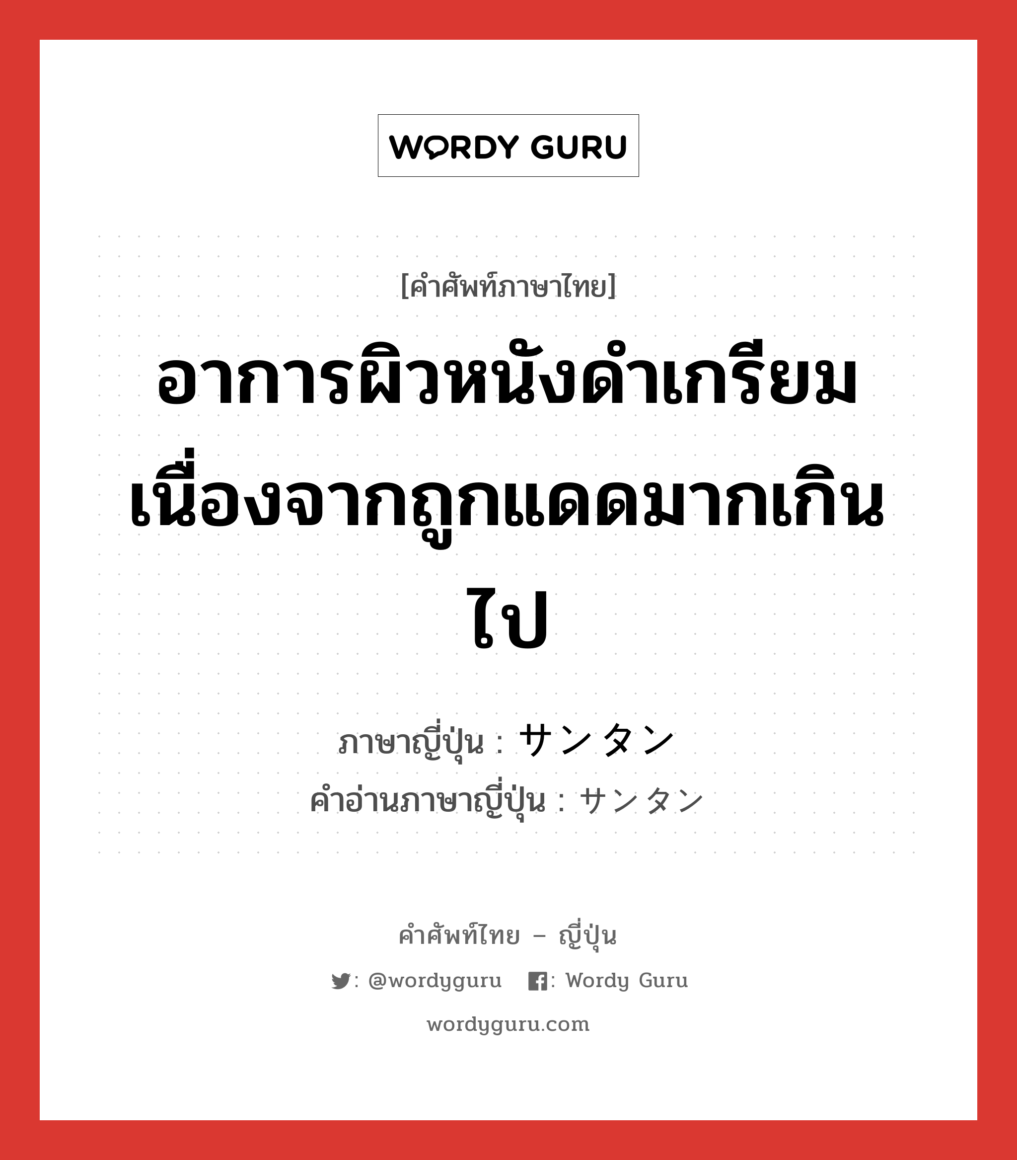 อาการผิวหนังดำเกรียมเนื่องจากถูกแดดมากเกินไป ภาษาญี่ปุ่นคืออะไร, คำศัพท์ภาษาไทย - ญี่ปุ่น อาการผิวหนังดำเกรียมเนื่องจากถูกแดดมากเกินไป ภาษาญี่ปุ่น サンタン คำอ่านภาษาญี่ปุ่น サンタン หมวด n หมวด n