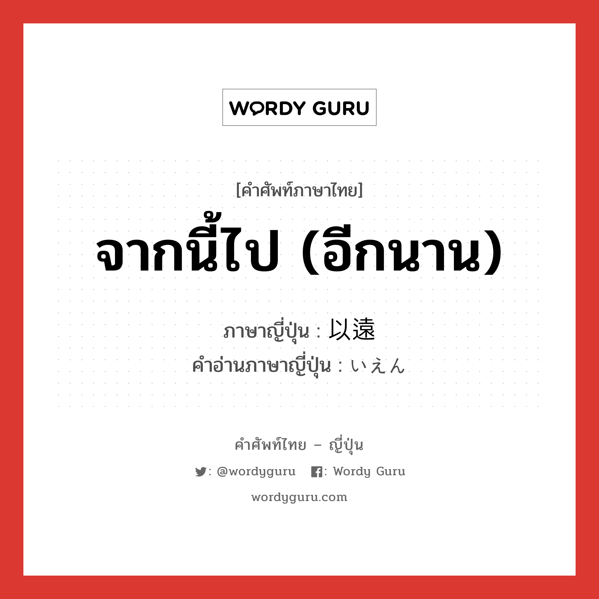 จากนี้ไป (อีกนาน) ภาษาญี่ปุ่นคืออะไร, คำศัพท์ภาษาไทย - ญี่ปุ่น จากนี้ไป (อีกนาน) ภาษาญี่ปุ่น 以遠 คำอ่านภาษาญี่ปุ่น いえん หมวด n หมวด n