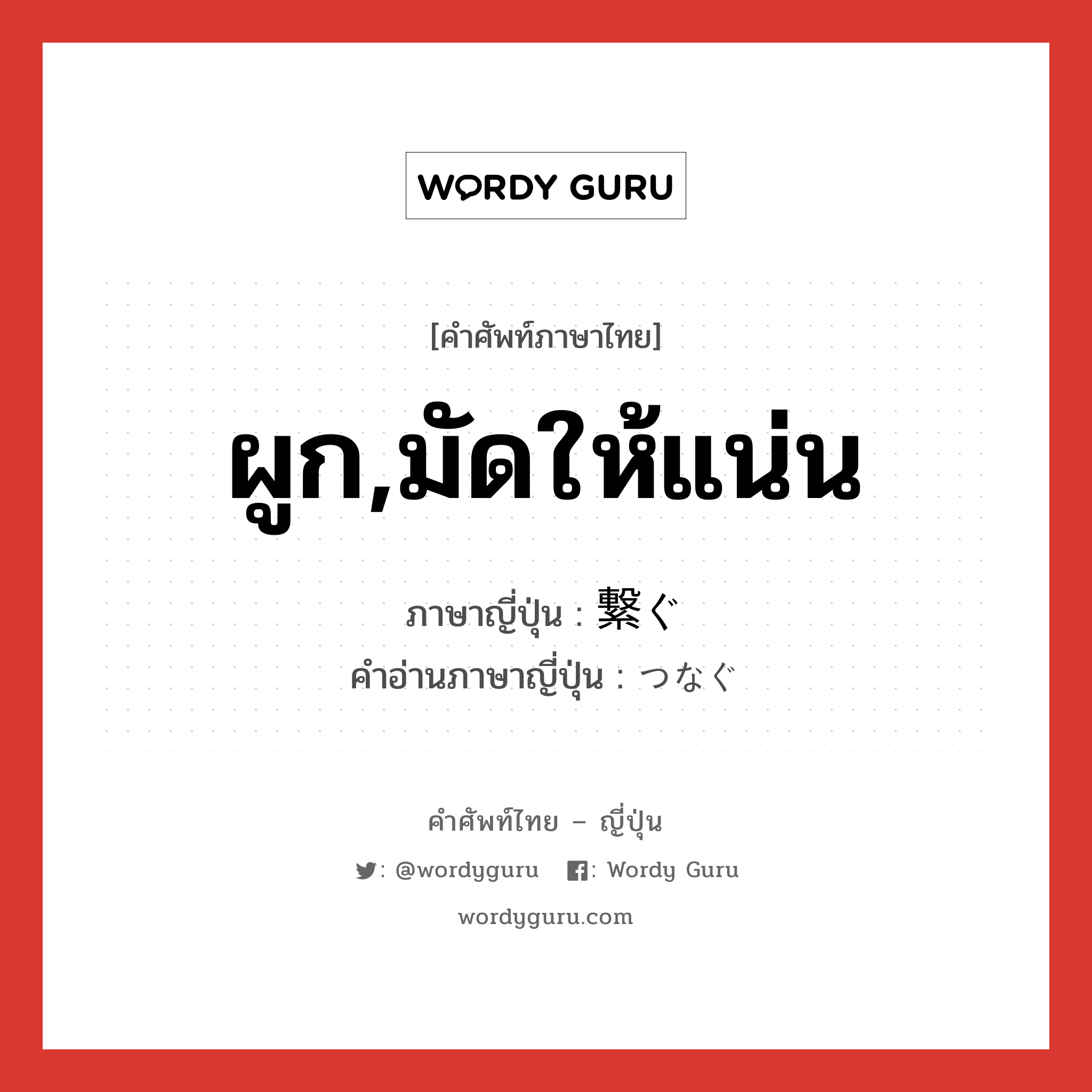 ผูก,มัดให้แน่น ภาษาญี่ปุ่นคืออะไร, คำศัพท์ภาษาไทย - ญี่ปุ่น ผูก,มัดให้แน่น ภาษาญี่ปุ่น 繋ぐ คำอ่านภาษาญี่ปุ่น つなぐ หมวด v5g หมวด v5g