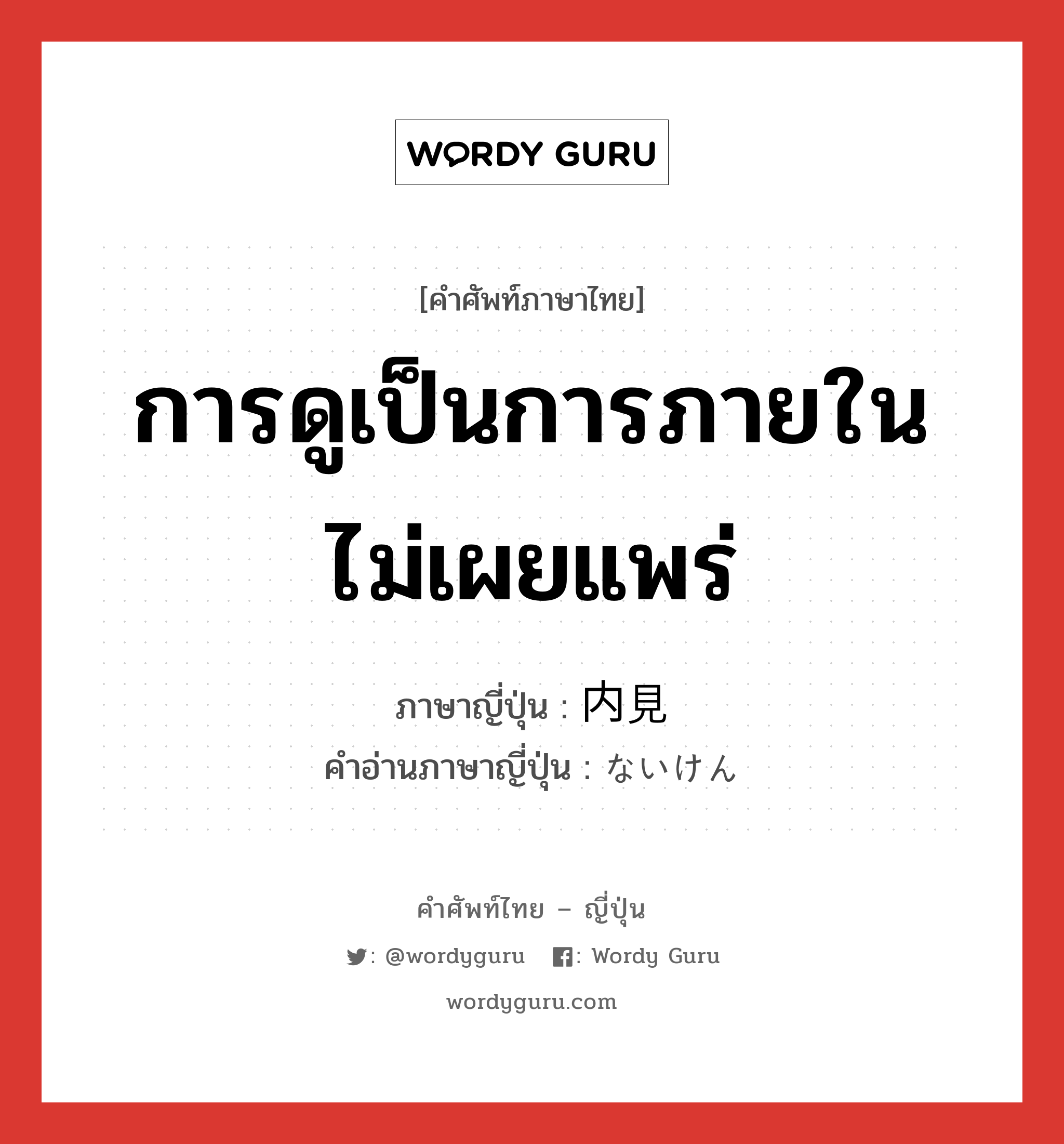 การดูเป็นการภายในไม่เผยแพร่ ภาษาญี่ปุ่นคืออะไร, คำศัพท์ภาษาไทย - ญี่ปุ่น การดูเป็นการภายในไม่เผยแพร่ ภาษาญี่ปุ่น 内見 คำอ่านภาษาญี่ปุ่น ないけん หมวด n หมวด n