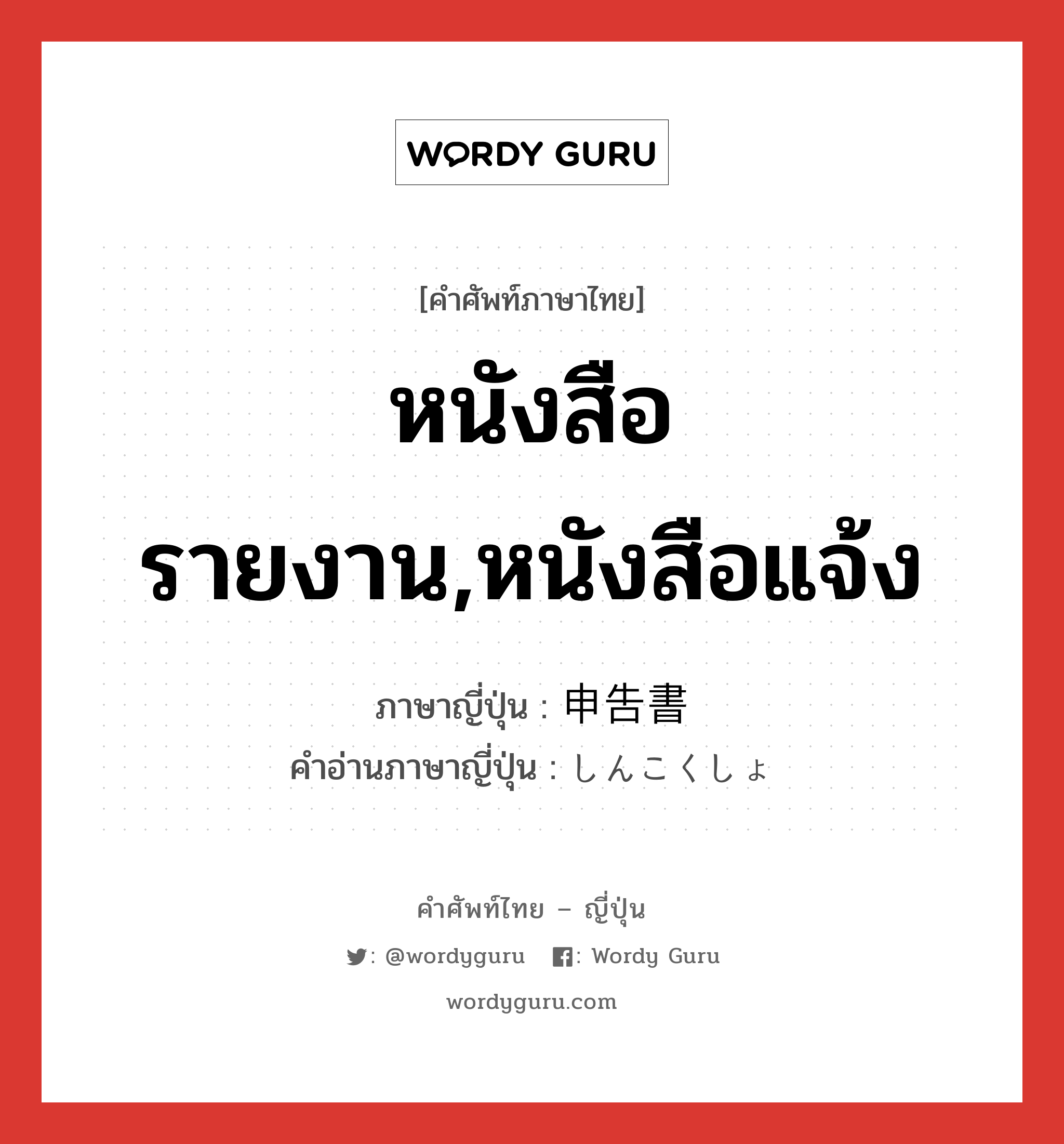 หนังสือรายงาน,หนังสือแจ้ง ภาษาญี่ปุ่นคืออะไร, คำศัพท์ภาษาไทย - ญี่ปุ่น หนังสือรายงาน,หนังสือแจ้ง ภาษาญี่ปุ่น 申告書 คำอ่านภาษาญี่ปุ่น しんこくしょ หมวด n หมวด n