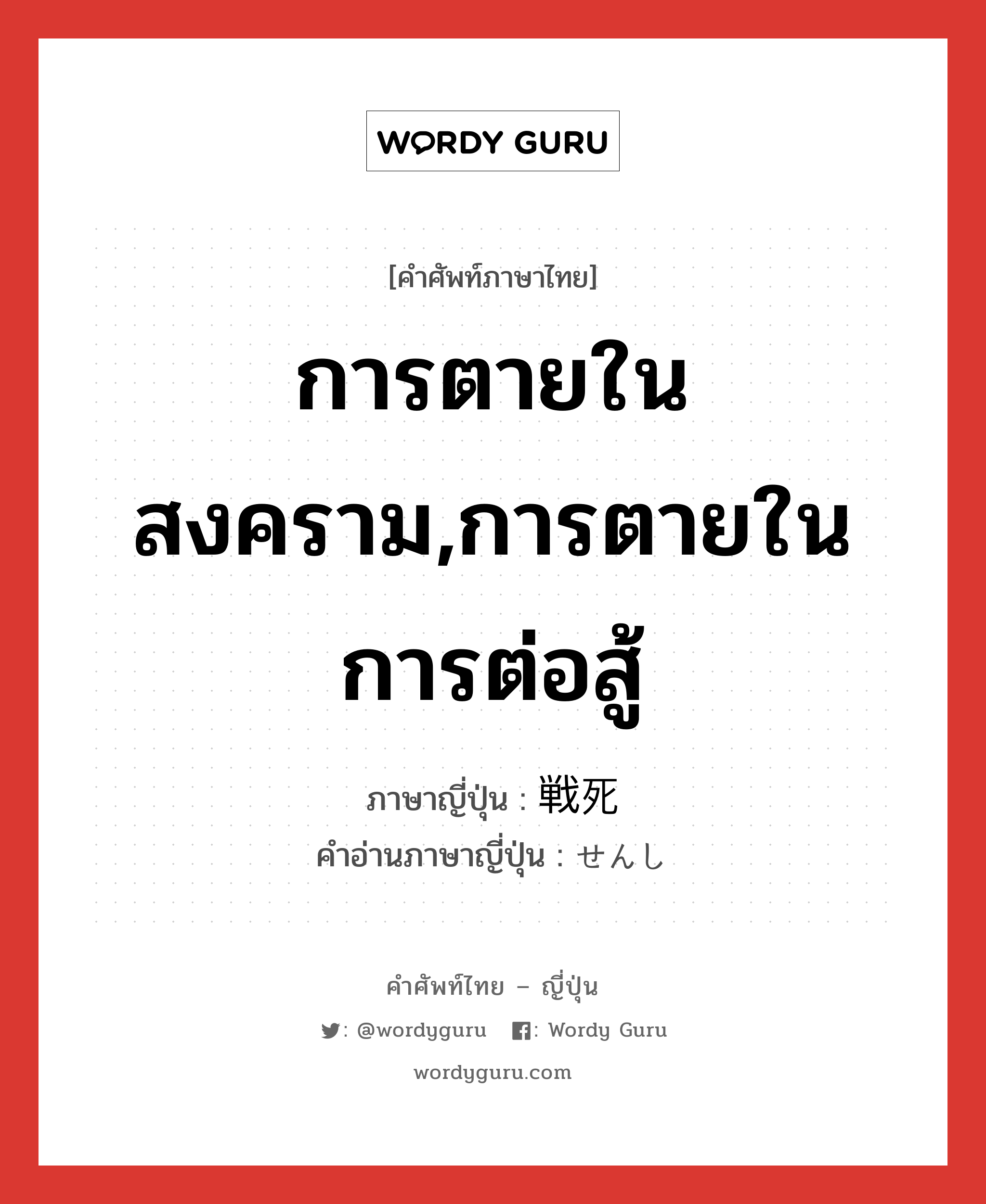 การตายในสงคราม,การตายในการต่อสู้ ภาษาญี่ปุ่นคืออะไร, คำศัพท์ภาษาไทย - ญี่ปุ่น การตายในสงคราม,การตายในการต่อสู้ ภาษาญี่ปุ่น 戦死 คำอ่านภาษาญี่ปุ่น せんし หมวด n หมวด n