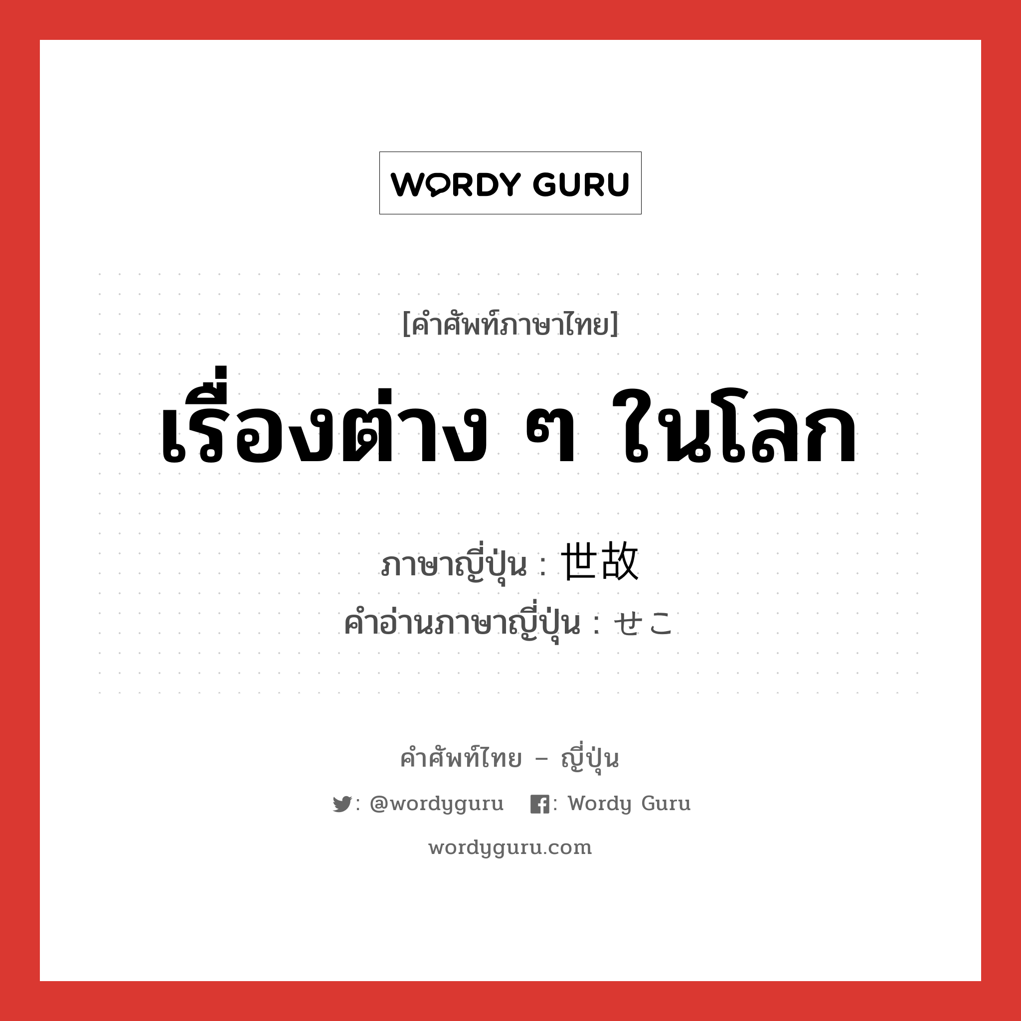 เรื่องต่าง ๆ ในโลก ภาษาญี่ปุ่นคืออะไร, คำศัพท์ภาษาไทย - ญี่ปุ่น เรื่องต่าง ๆ ในโลก ภาษาญี่ปุ่น 世故 คำอ่านภาษาญี่ปุ่น せこ หมวด n หมวด n