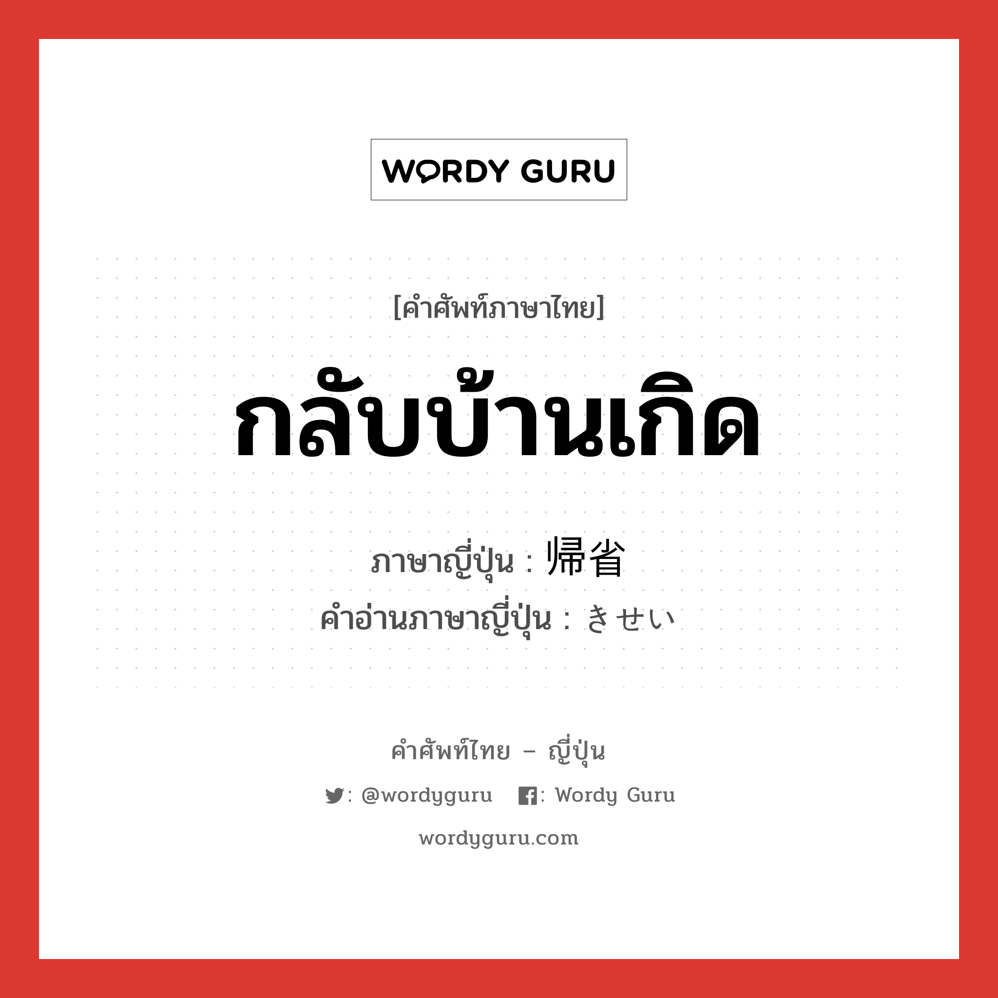 กลับบ้านเกิด ภาษาญี่ปุ่นคืออะไร, คำศัพท์ภาษาไทย - ญี่ปุ่น กลับบ้านเกิด ภาษาญี่ปุ่น 帰省 คำอ่านภาษาญี่ปุ่น きせい หมวด n หมวด n