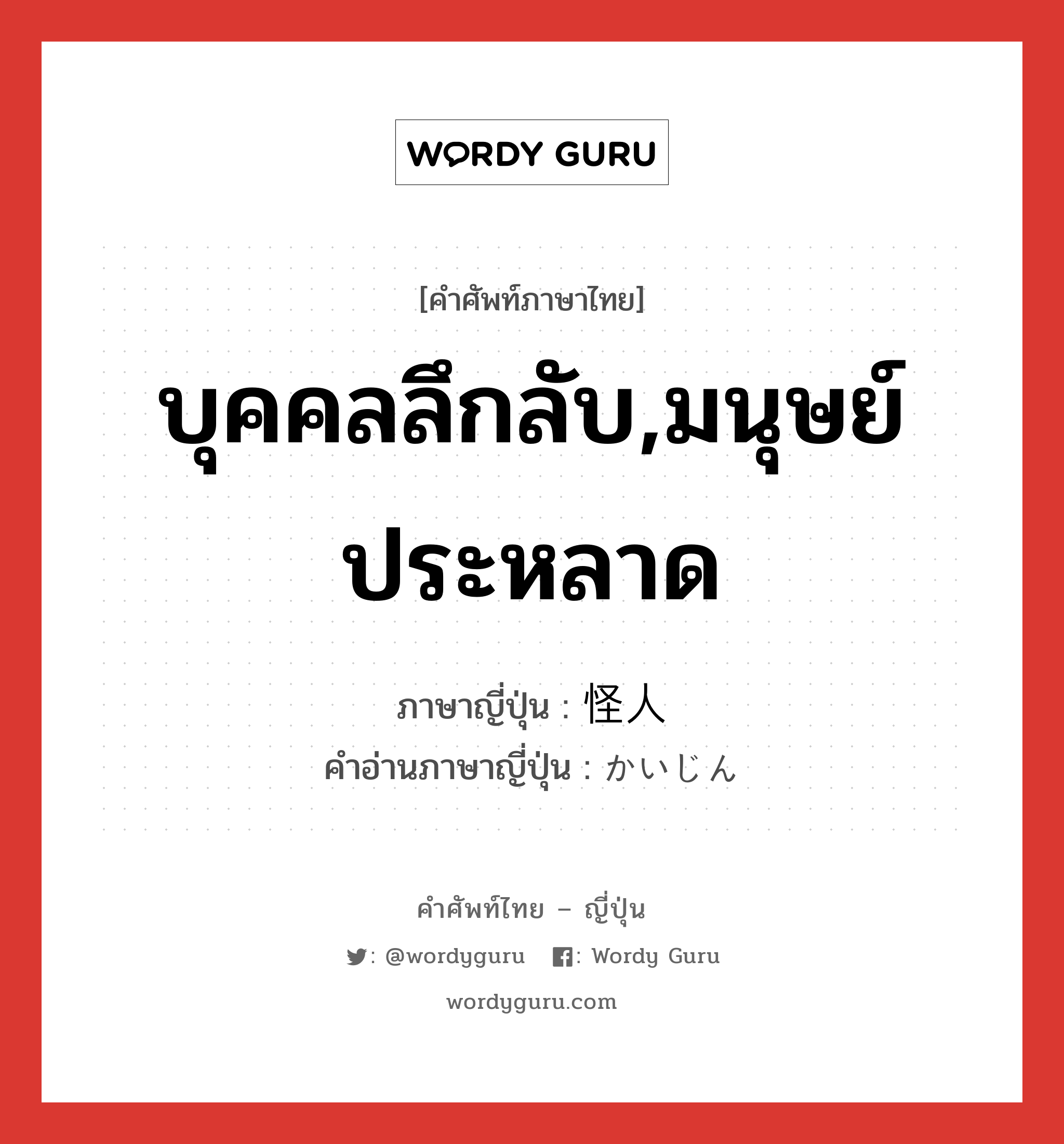 บุคคลลึกลับ,มนุษย์ประหลาด ภาษาญี่ปุ่นคืออะไร, คำศัพท์ภาษาไทย - ญี่ปุ่น บุคคลลึกลับ,มนุษย์ประหลาด ภาษาญี่ปุ่น 怪人 คำอ่านภาษาญี่ปุ่น かいじん หมวด n หมวด n