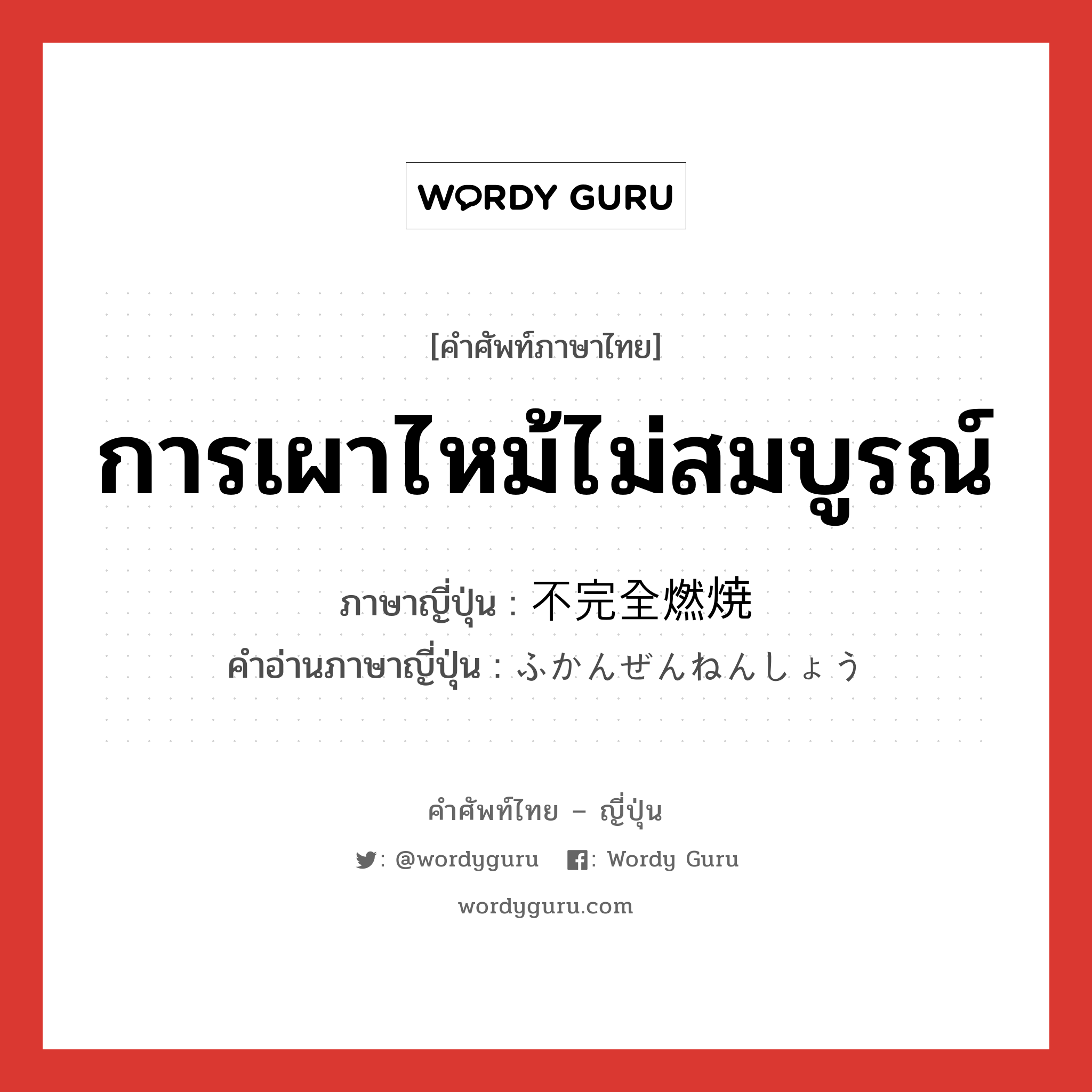 การเผาไหม้ไม่สมบูรณ์ ภาษาญี่ปุ่นคืออะไร, คำศัพท์ภาษาไทย - ญี่ปุ่น การเผาไหม้ไม่สมบูรณ์ ภาษาญี่ปุ่น 不完全燃焼 คำอ่านภาษาญี่ปุ่น ふかんぜんねんしょう หมวด n หมวด n