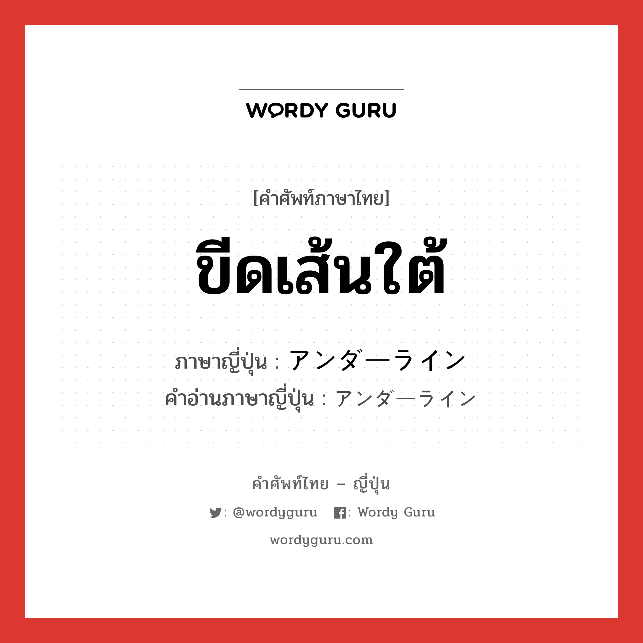 ขีดเส้นใต้ ภาษาญี่ปุ่นคืออะไร, คำศัพท์ภาษาไทย - ญี่ปุ่น ขีดเส้นใต้ ภาษาญี่ปุ่น アンダーライン คำอ่านภาษาญี่ปุ่น アンダーライン หมวด n หมวด n