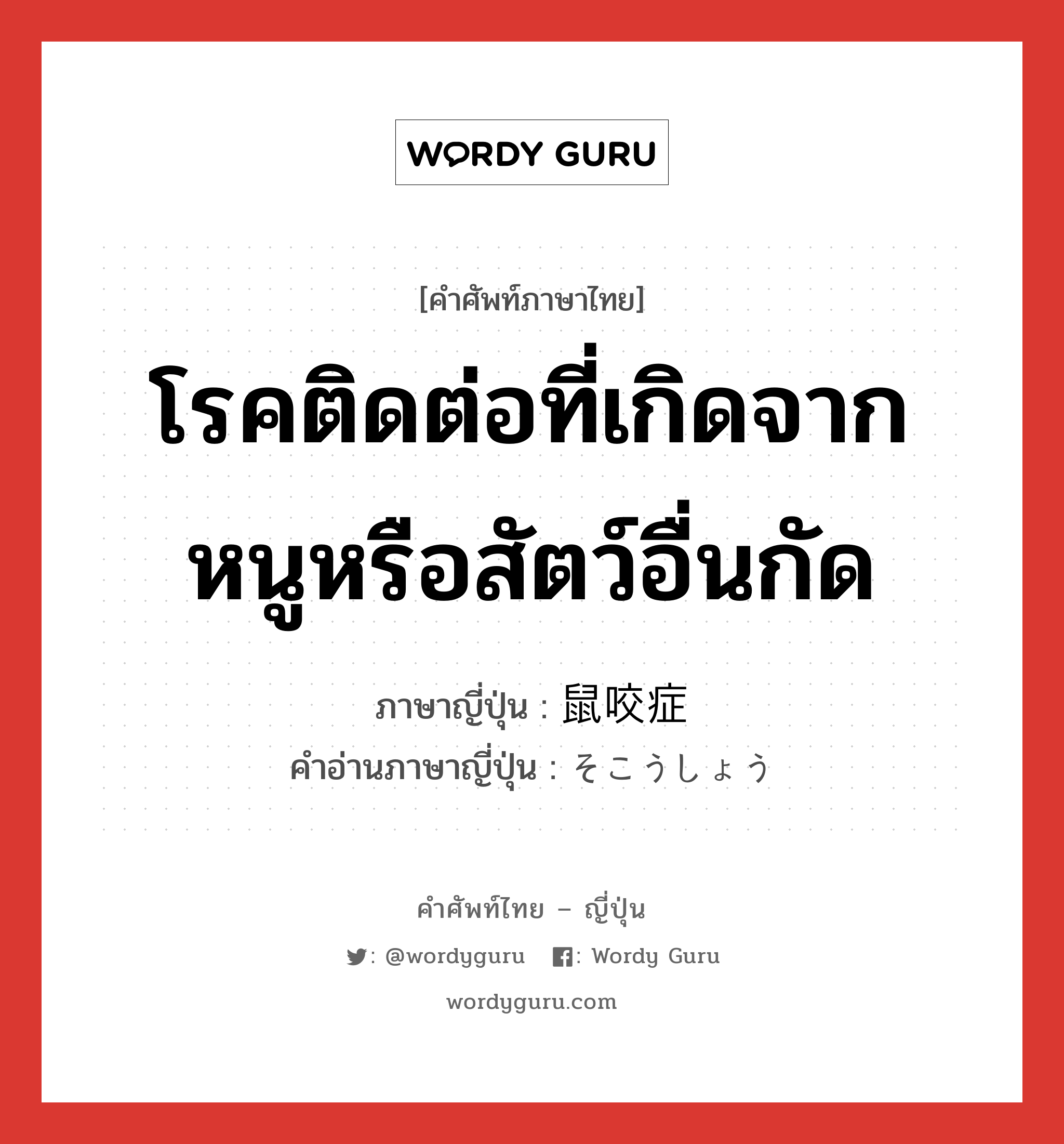 โรคติดต่อที่เกิดจากหนูหรือสัตว์อื่นกัด ภาษาญี่ปุ่นคืออะไร, คำศัพท์ภาษาไทย - ญี่ปุ่น โรคติดต่อที่เกิดจากหนูหรือสัตว์อื่นกัด ภาษาญี่ปุ่น 鼠咬症 คำอ่านภาษาญี่ปุ่น そこうしょう หมวด n หมวด n