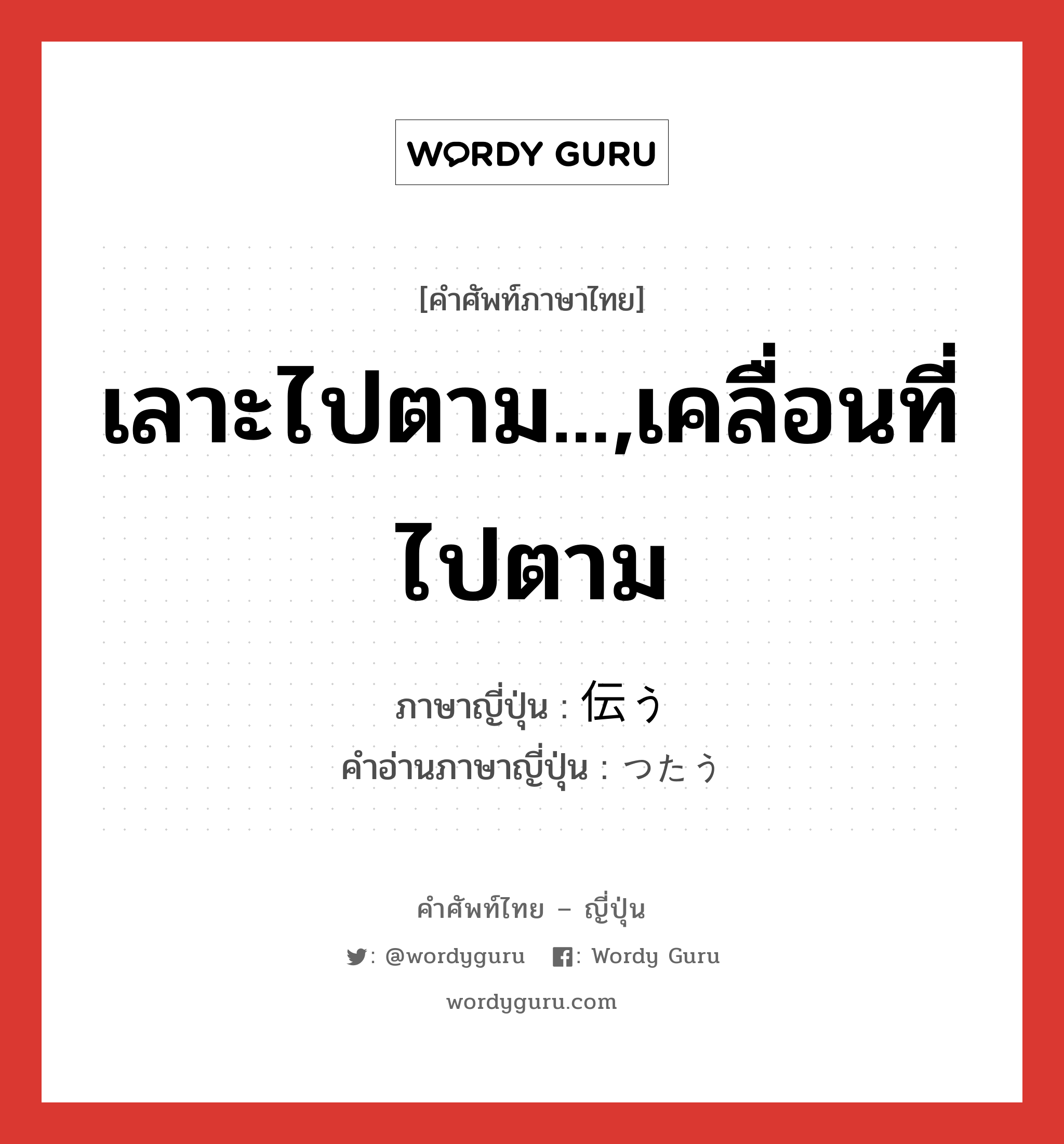 เลาะไปตาม...,เคลื่อนที่ไปตาม ภาษาญี่ปุ่นคืออะไร, คำศัพท์ภาษาไทย - ญี่ปุ่น เลาะไปตาม...,เคลื่อนที่ไปตาม ภาษาญี่ปุ่น 伝う คำอ่านภาษาญี่ปุ่น つたう หมวด v5u หมวด v5u